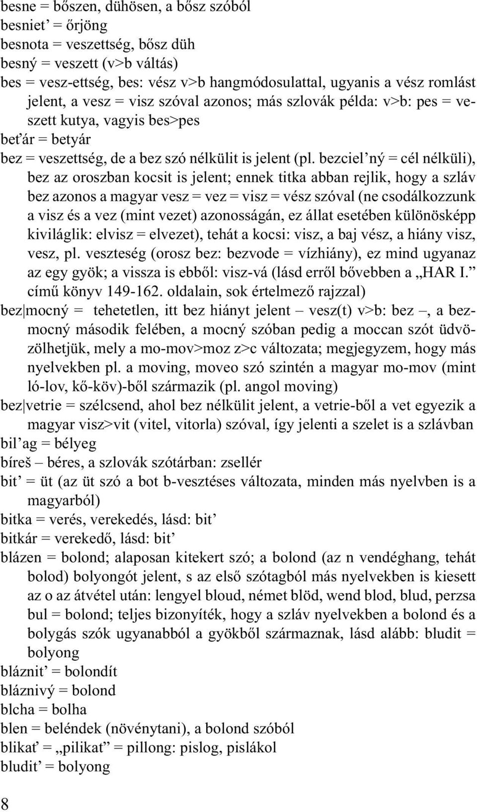 bezciel ný = cél nélküli), bez az oroszban kocsit is jelent; ennek titka abban rejlik, hogy a szláv bez azonos a magyar vesz = vez = visz = vész szóval (ne csodálkozzunk a visz és a vez (mint vezet)