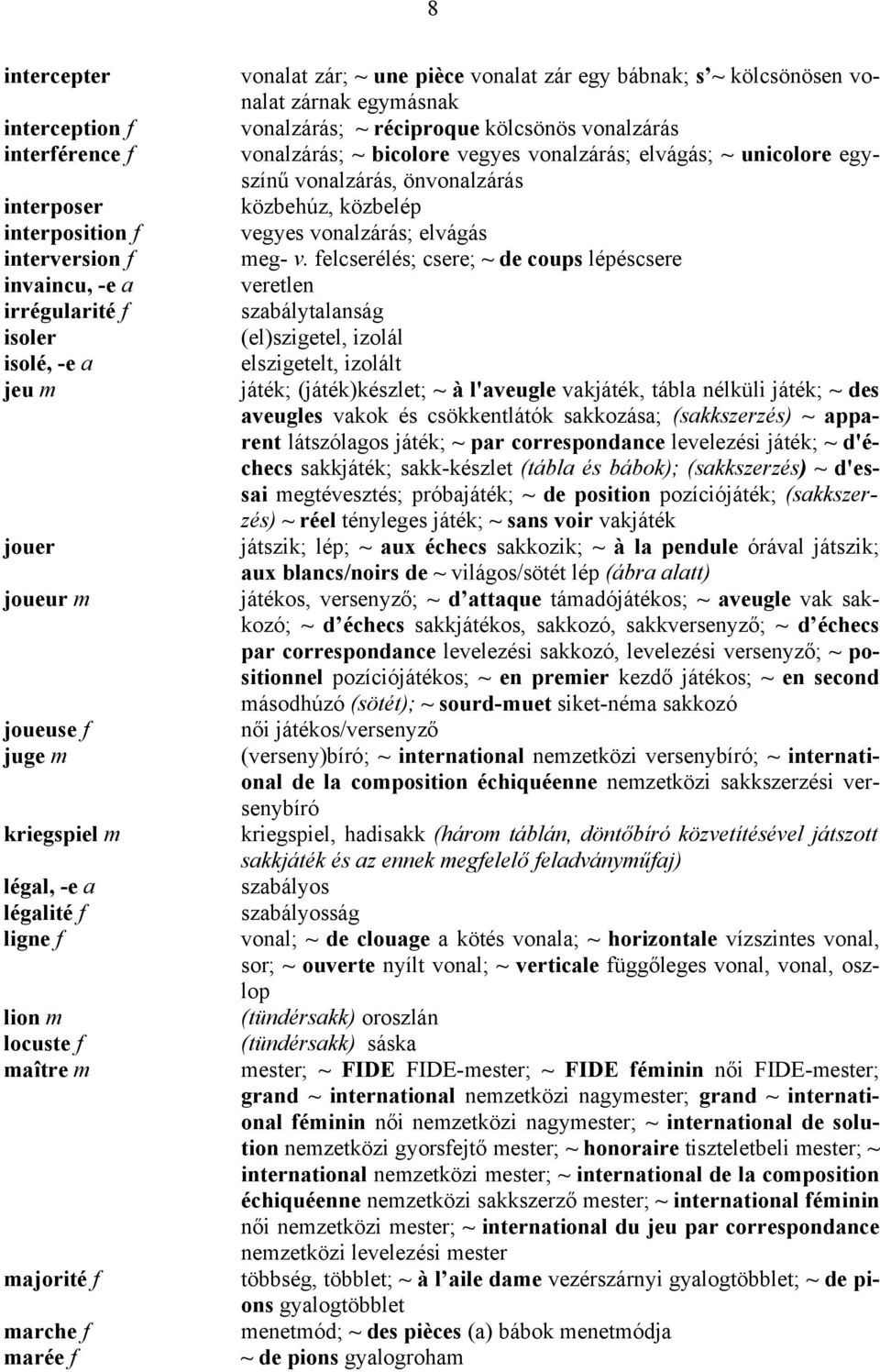 vonalzárás vonalzárás; ~ bicolore vegyes vonalzárás; elvágás; ~ unicolore egyszínű vonalzárás, önvonalzárás közbehúz, közbelép vegyes vonalzárás; elvágás meg- v.