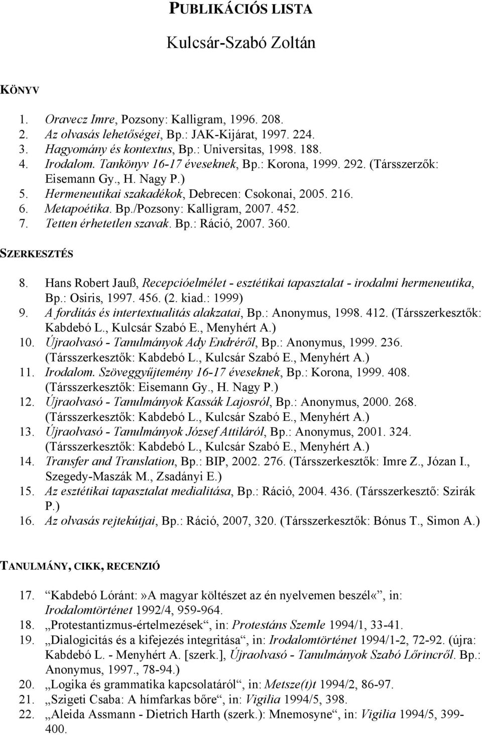 452. 7. Tetten érhetetlen szavak. Bp.: Ráció, 2007. 360. SZERKESZTÉS 8. Hans Robert Jauß, Recepcióelmélet - esztétikai tapasztalat - irodalmi hermeneutika, Bp.: Osiris, 1997. 456. (2. kiad.: 1999) 9.