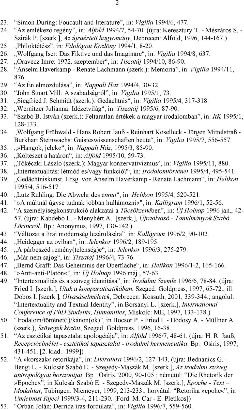 Oravecz Imre: 1972. szeptember, in: Tiszatáj 1994/10, 86-90. 28. Anselm Haverkamp - Renate Lachmann (szerk.): Memoria, in: Vigilia 1994/11, 876. 29. Az Én elmozdulása, in: Nappali Ház 1994/4, 30-32.