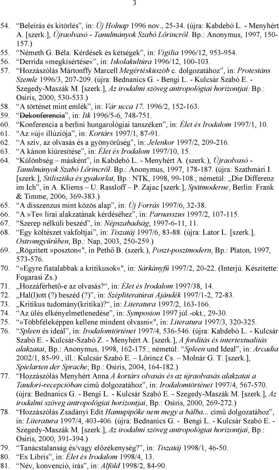 dolgozatához, in: Protestáns Szemle 1996/3, 207-209. (újra: Bednanics G. - Bengi L. - Kulcsár Szabó E. - Szegedy-Maszák M. [szerk.], Az irodalmi szöveg antropológiai horizontjai. Bp.