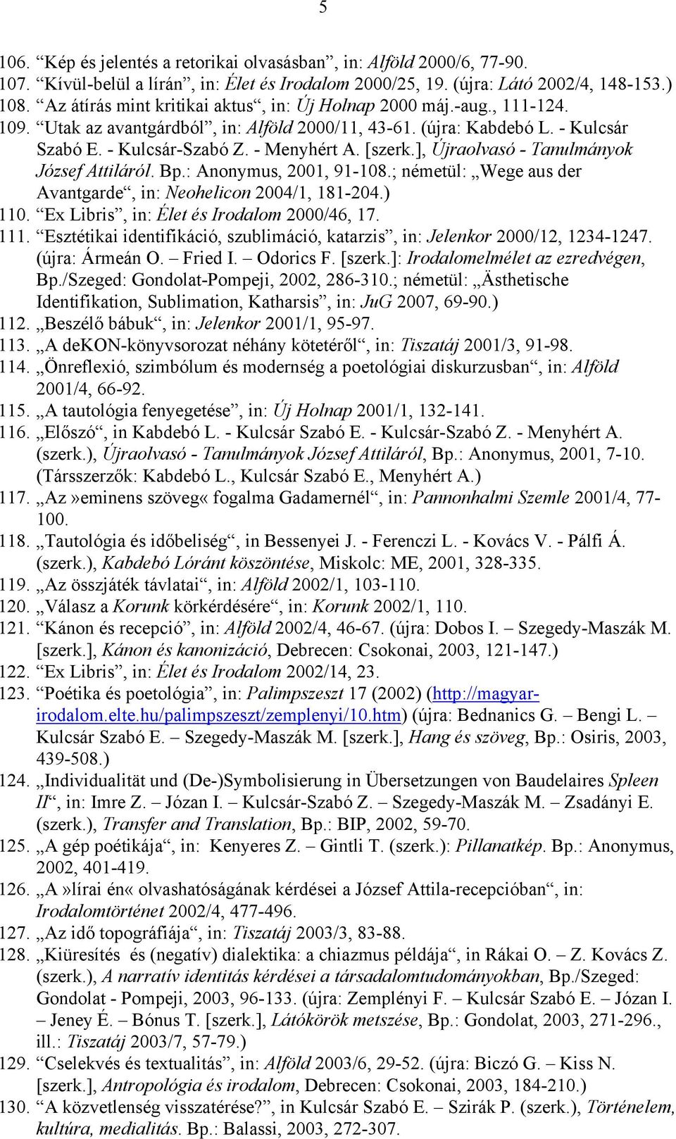 [szerk.], Újraolvasó - Tanulmányok József Attiláról. Bp.: Anonymus, 2001, 91-108.; németül: Wege aus der Avantgarde, in: Neohelicon 2004/1, 181-204.) 110. Ex Libris, in: Élet és Irodalom 2000/46, 17.