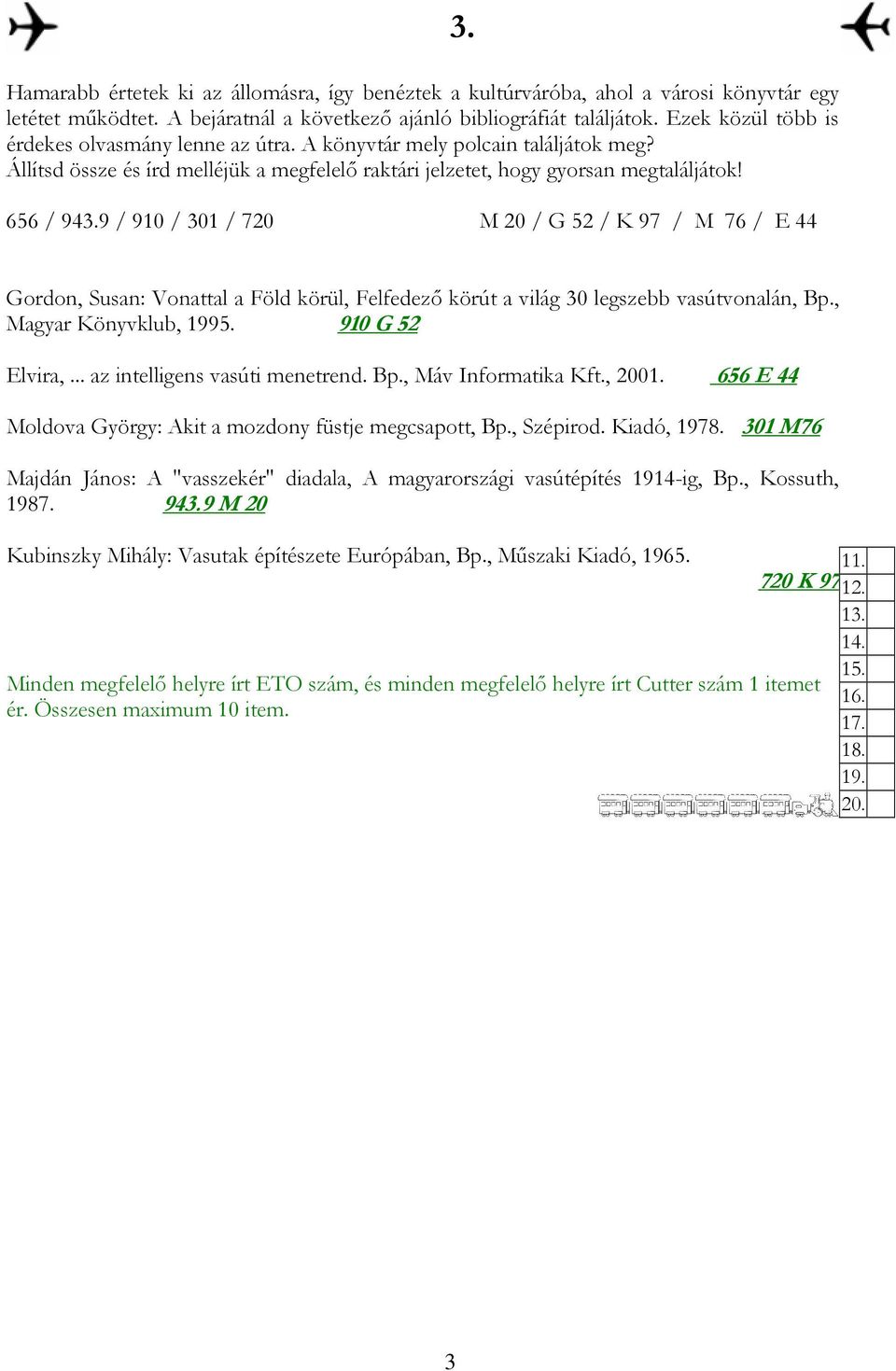 9 / 90 / 30 / 720 M 20 / G 52 / K 97 / M 76 / E 44 3. Gordon, Susan: Vonattal a Föld körül, Felfedezı körút a világ 30 legszebb vasútvonalán, Bp., Magyar Könyvklub, 995. 90 G 52 Elvira,.