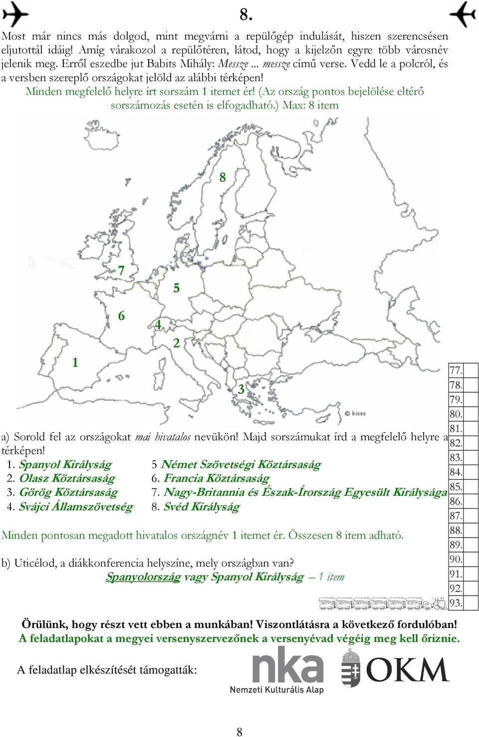 (Az ország pontos bejelölése eltérı sorszámozás esetén is elfogadható.) Max: 8 item 8. 8 7 6 a) Sorold fel az országokat mai hivatalos nevükön! Majd sorszámukat írd a megfelelı helyre a térképen!