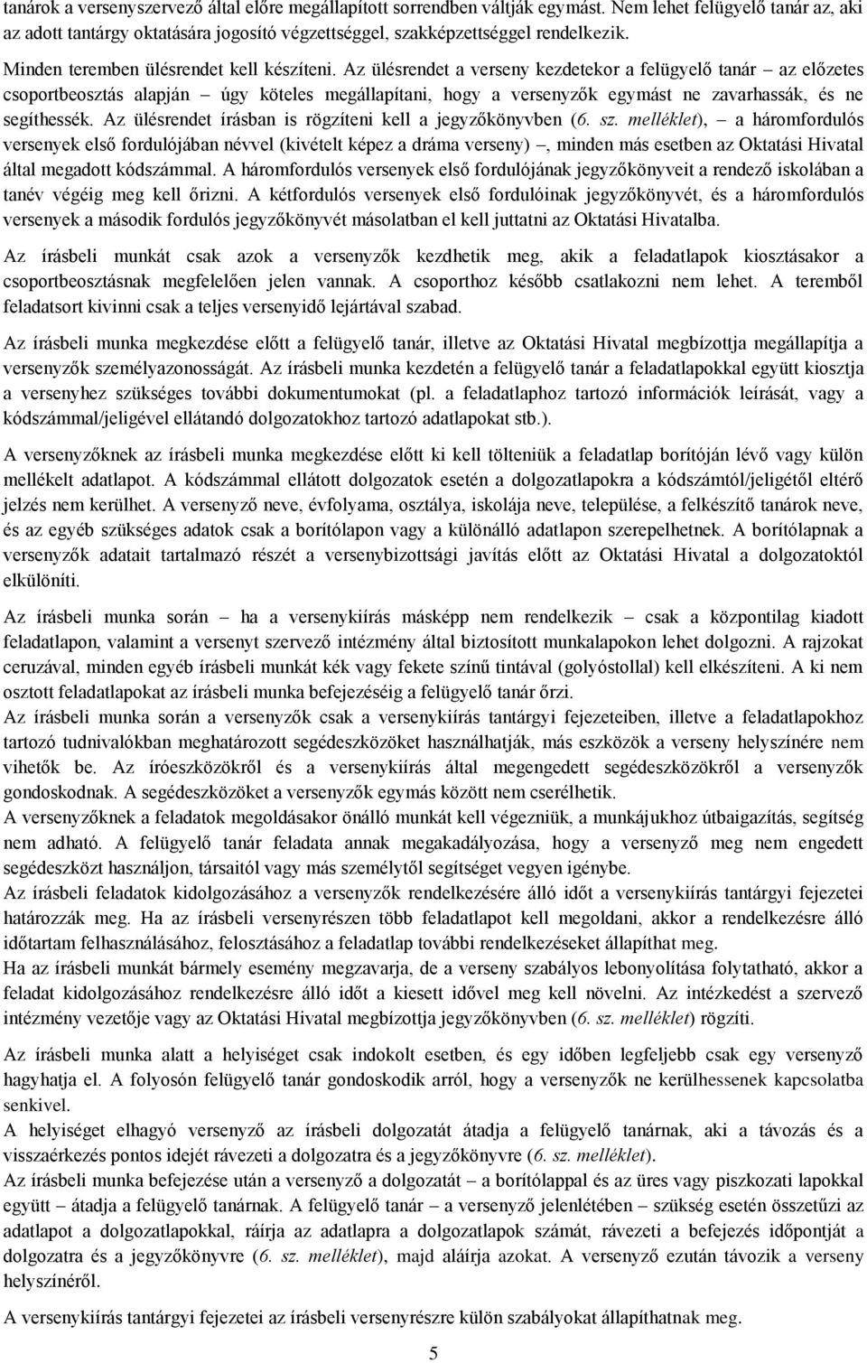 Az ülésrendet a verseny kezdetekor a felügyelő tanár az előzetes csoportbeosztás alapján úgy köteles megállapítani, hogy a versenyzők egymást ne zavarhassák, és ne segíthessék.