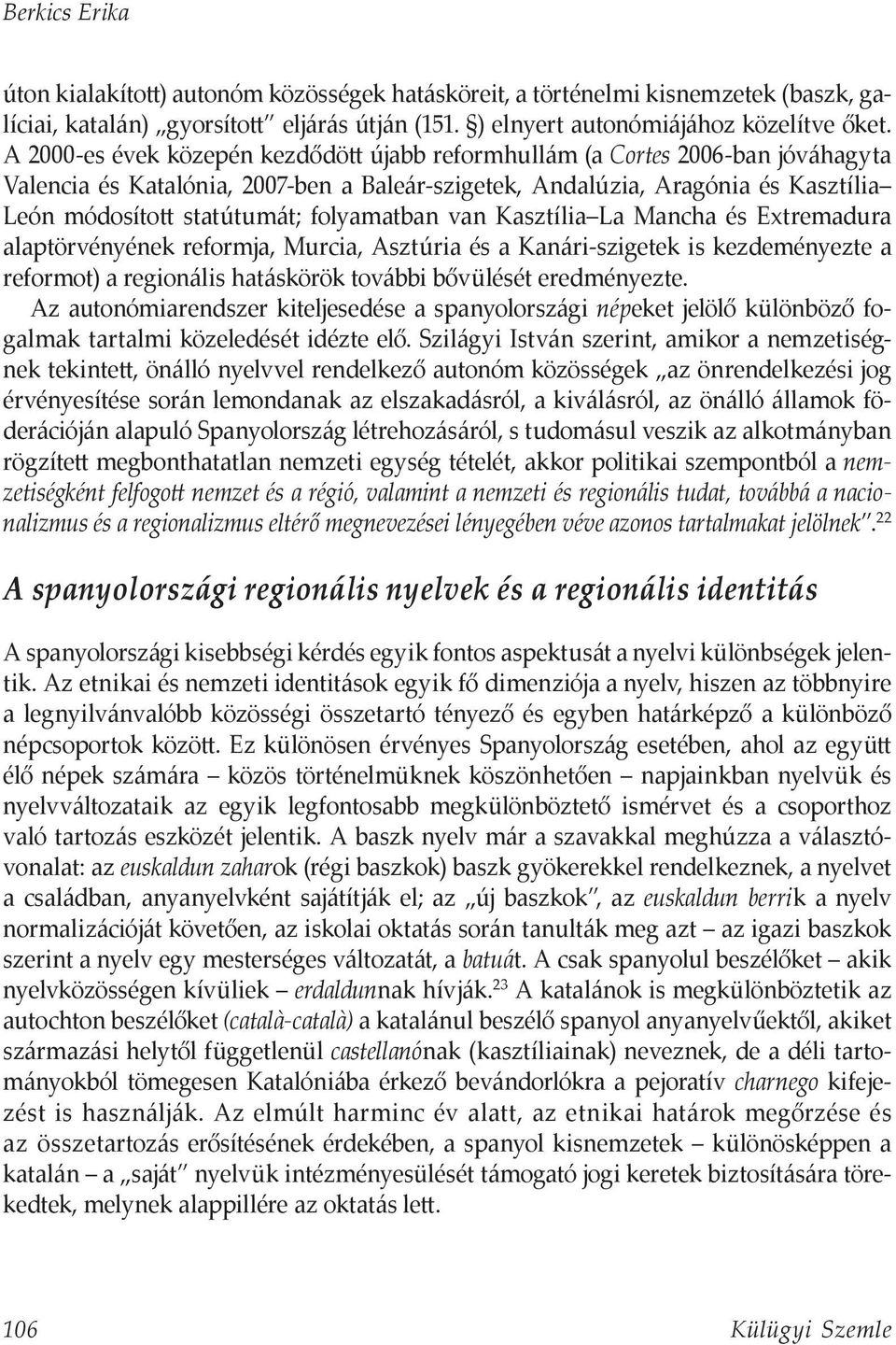 folyamatban van Kasztília La Mancha és Extremadura alaptörvényének reformja, Murcia, Asztúria és a Kanári-szigetek is kezdeményezte a reformot) a regionális hatáskörök további bővülését eredményezte.