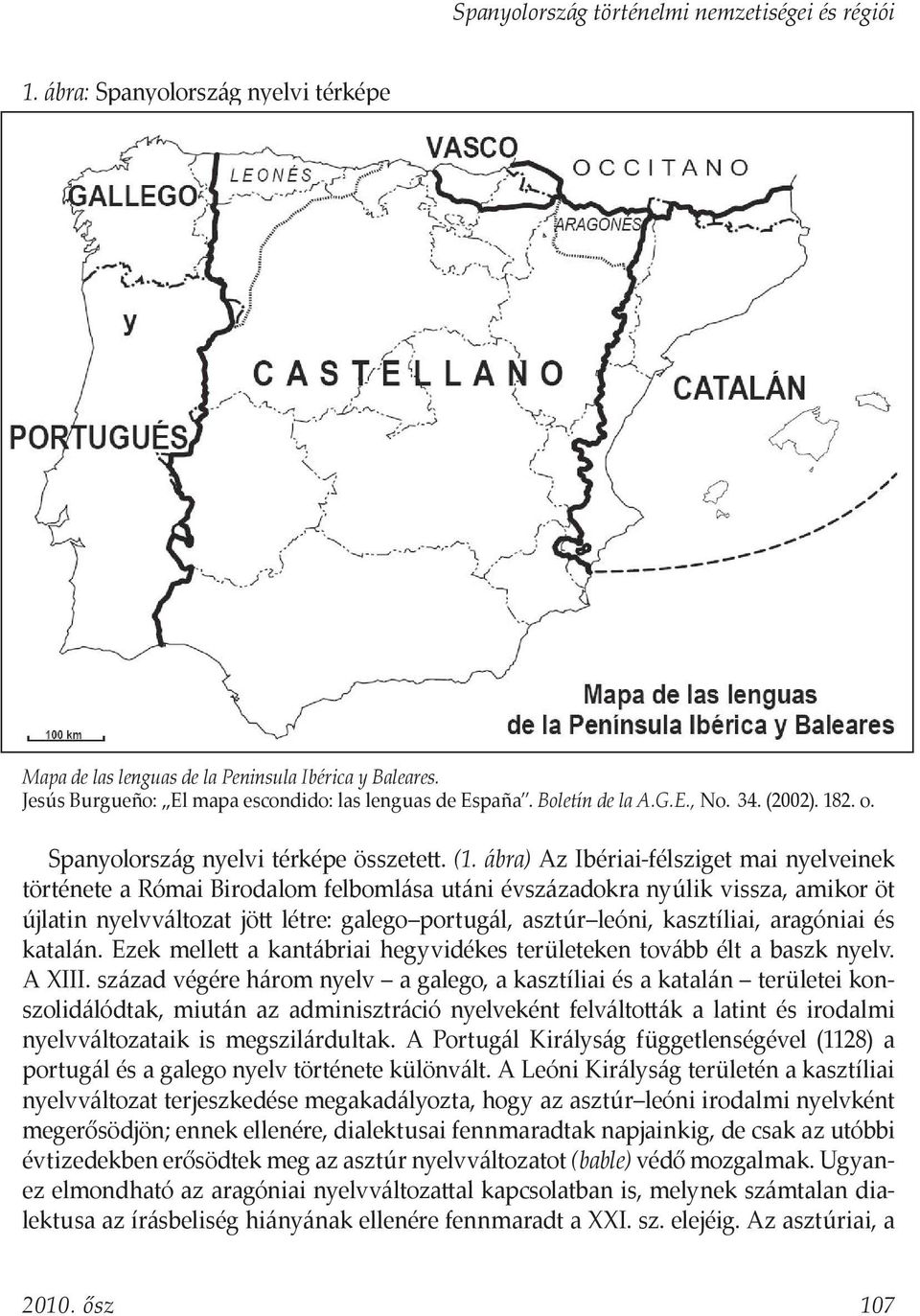 ábra) Az Ibériai-félsziget mai nyelveinek története a Római Birodalom felbomlása utáni évszázadokra nyúlik vissza, amikor öt újlatin nyelvváltozat jött létre: galego portugál, asztúr leóni,