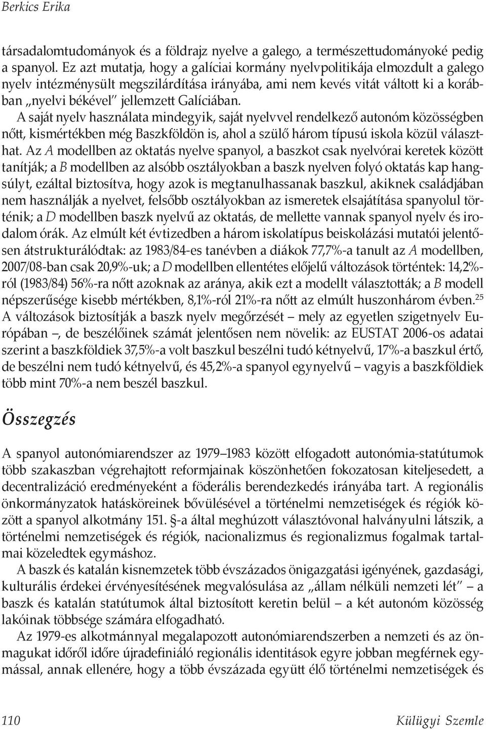 A saját nyelv használata mindegyik, saját nyelvvel rendelkező autonóm közösségben nőtt, kismértékben még Baszkföldön is, ahol a szülő három típusú iskola közül választhat.