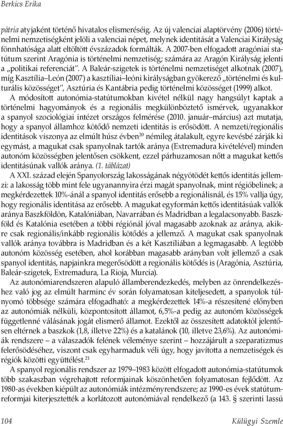 A 2007-ben elfogadott aragóniai statútum szerint Aragónia is történelmi nemzetiség; számára az Aragón Királyság jelenti a politikai referenciát.