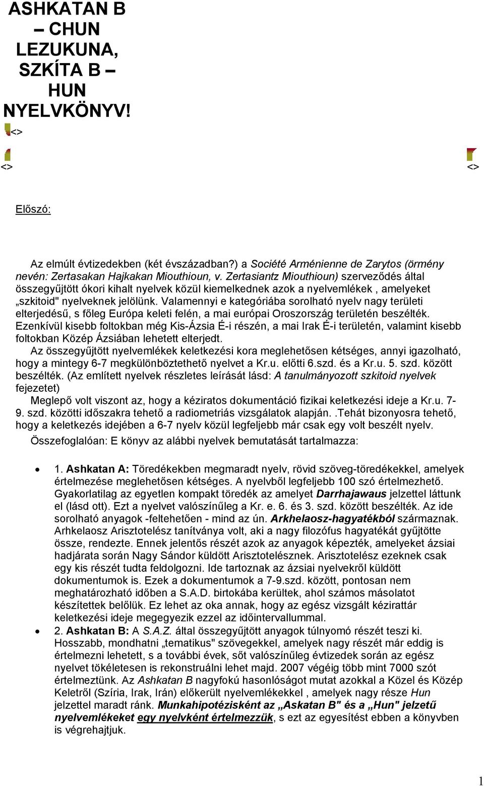 Valamennyi e kategóriába sorolható nyelv nagy területi elterjedésű, s főleg Európa keleti felén, a mai európai Oroszország területén beszélték.