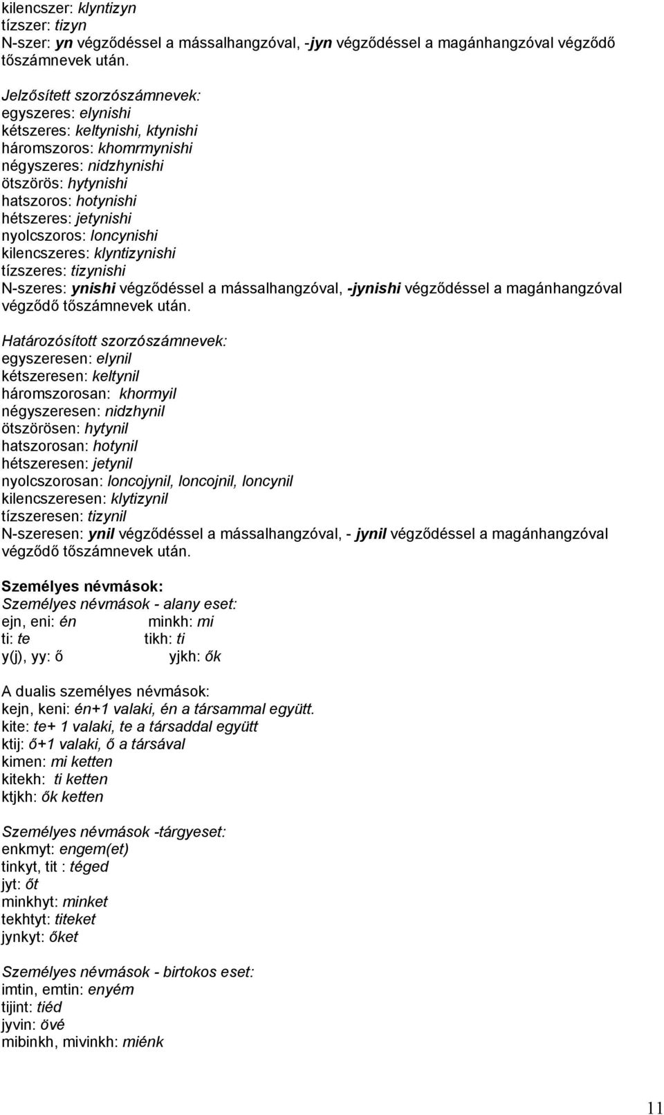 nyolcszoros: loncynishi kilencszeres: klyntizynishi tízszeres: tizynishi N-szeres: ynishi végződéssel a mássalhangzóval, -jynishi végződéssel a magánhangzóval végződő tőszámnevek után.