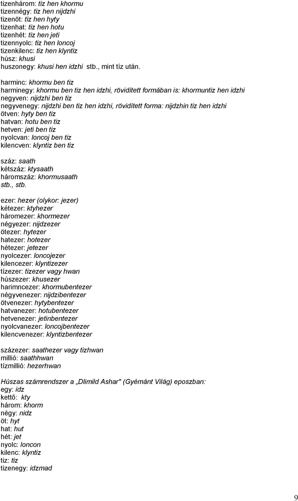 harminc: khormu ben tiz harminegy: khormu ben tiz hen idzhi, rövidített formában is: khormuntiz hen idzhi negyven: nijdzhi ben tiz negyvenegy: nijdzhi ben tiz hen idzhi, rövidített forma: nijdzhin