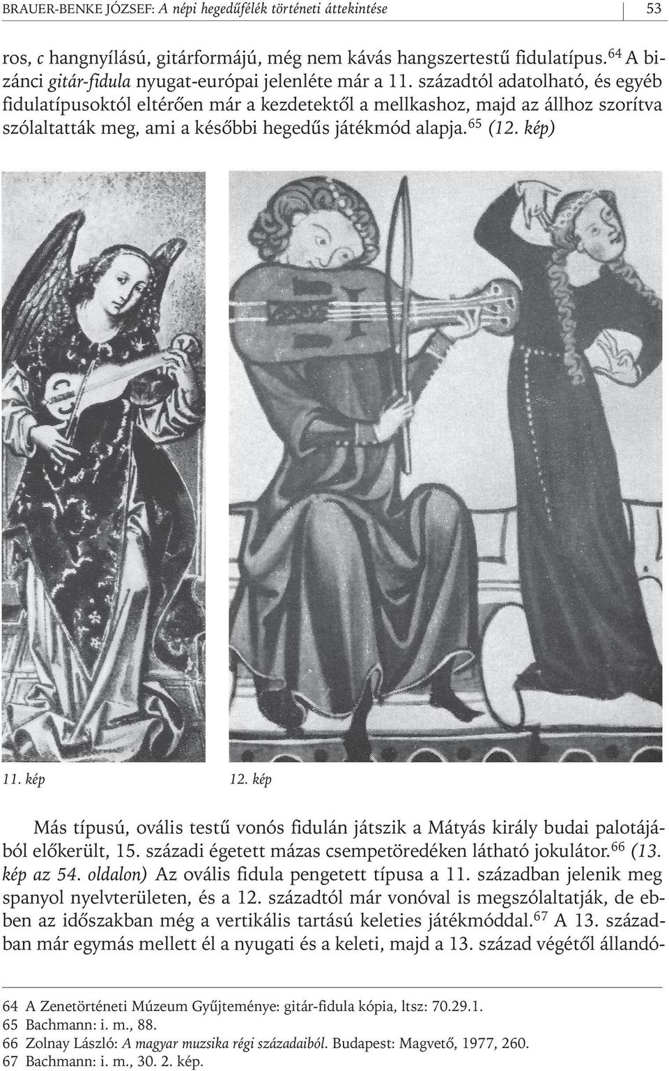 századtól adatolható, és egyéb fidulatípusoktól eltérôen már a kezdetektôl a mellkashoz, majd az állhoz szorítva szólaltatták meg, ami a késôbbi hegedûs játékmód alapja. 65 (12. kép) 11. kép 12.