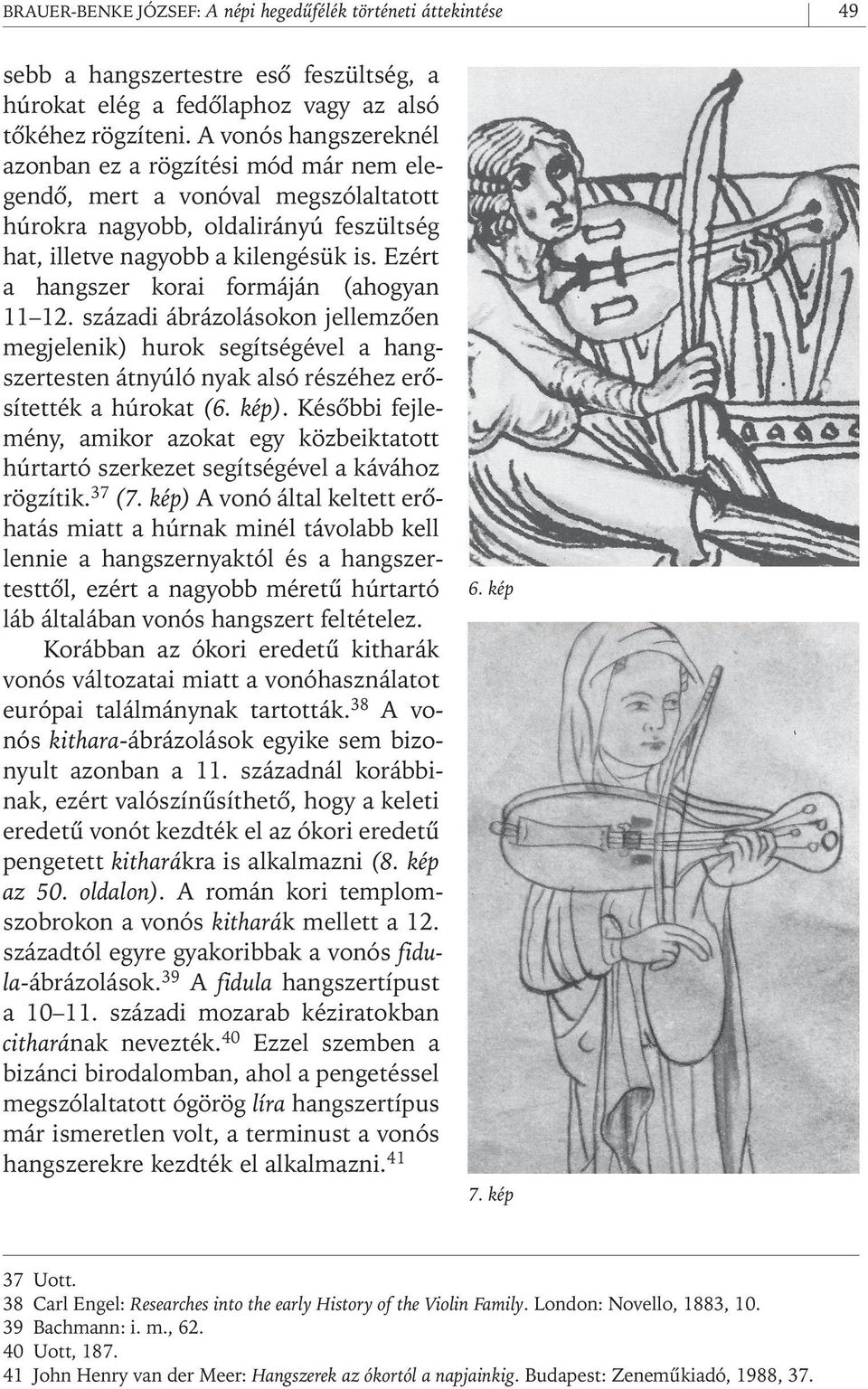 Ezért a hangszer korai formáján (ahogyan 11 12. századi ábrázolásokon jellemzôen megjelenik) hurok segítségével a hangszertesten átnyúló nyak alsó részéhez erôsítették a húrokat (6. kép).