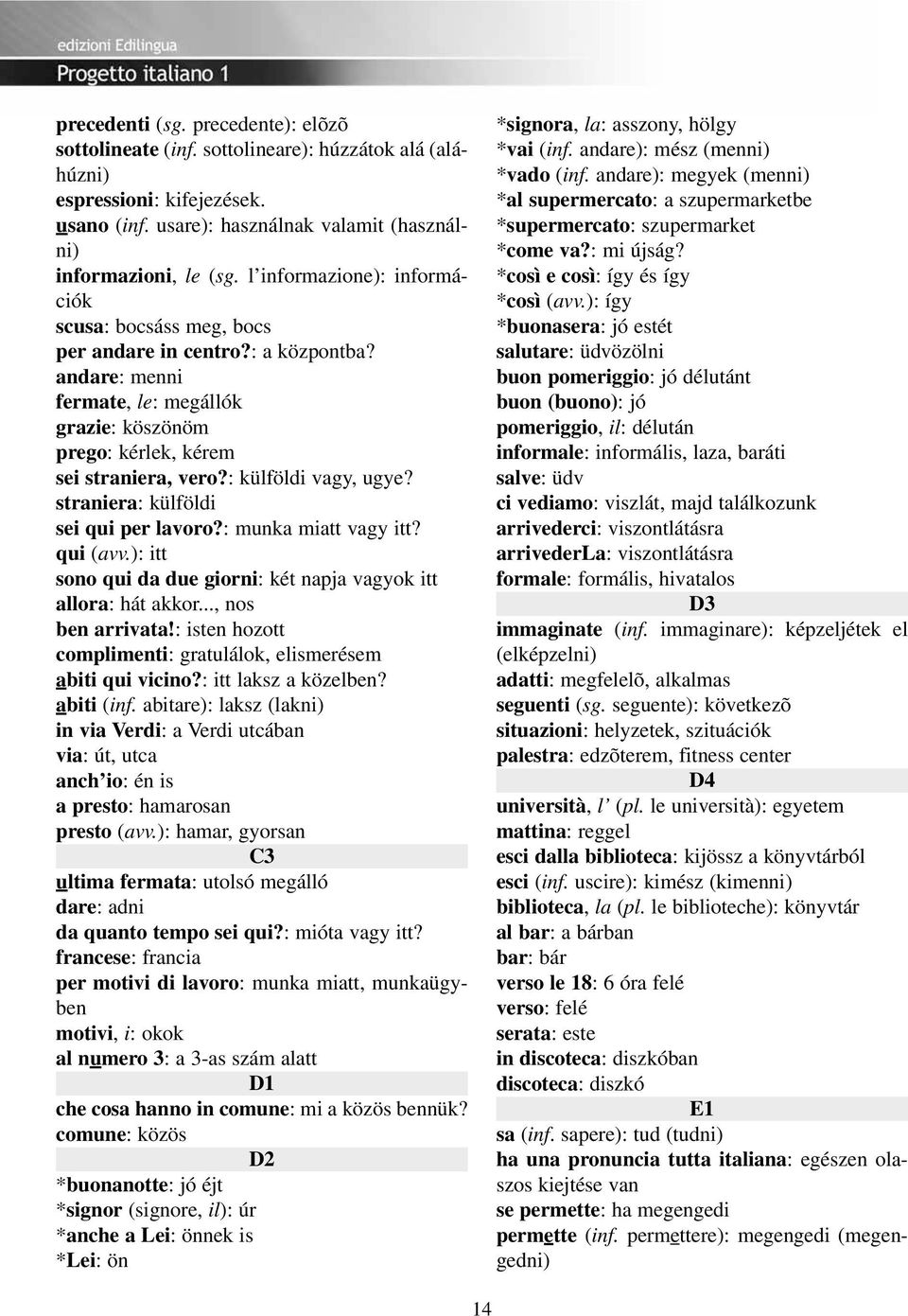 : külföldi vagy, ugye? straniera: külföldi sei qui per lavoro?: munka miatt vagy itt? qui (avv.): itt sono qui da due giorni: két napja vagyok itt allora: hát akkor..., nos ben arrivata!