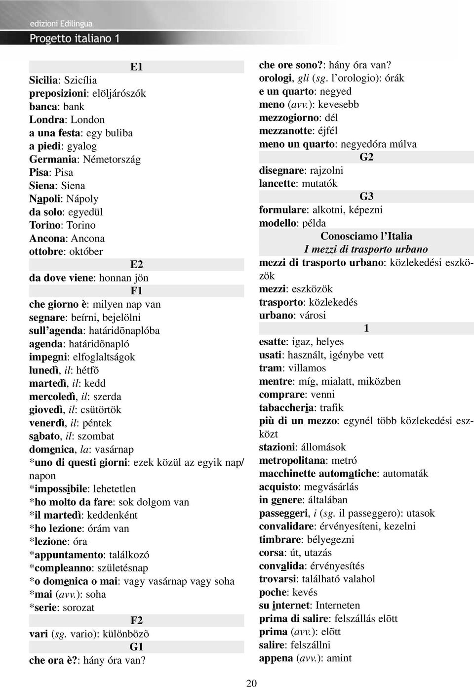 elfoglaltságok lunedì, il: hétfõ martedì, il: kedd mercoledì, il: szerda giovedì, il: csütörtök venerdì, il: péntek sabato, il: szombat domenica, la: vasárnap *uno di questi giorni: ezek közül az