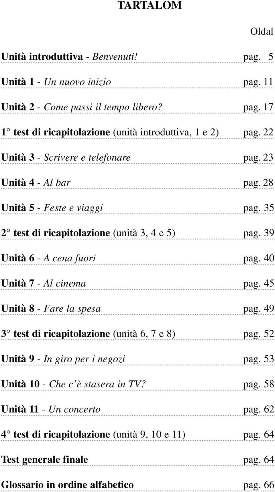 40 Unità 7 - Al cinema pag. 45 Unità 8 - Fare la spesa pag. 49 3 test di ricapitolazione (unità 6, 7 e 8) pag. 52 Unità 9 - In giro per i negozi pag.