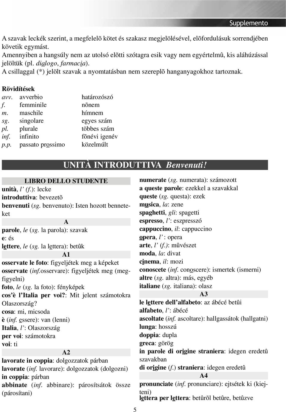 A csillaggal (*) jelölt szavak a nyomtatásban nem szereplõ hanganyagokhoz tartoznak. Rövidítések avv. avverbio határozószó f. femminile nõnem m. maschile hímnem sg. singolare egyes szám pl.