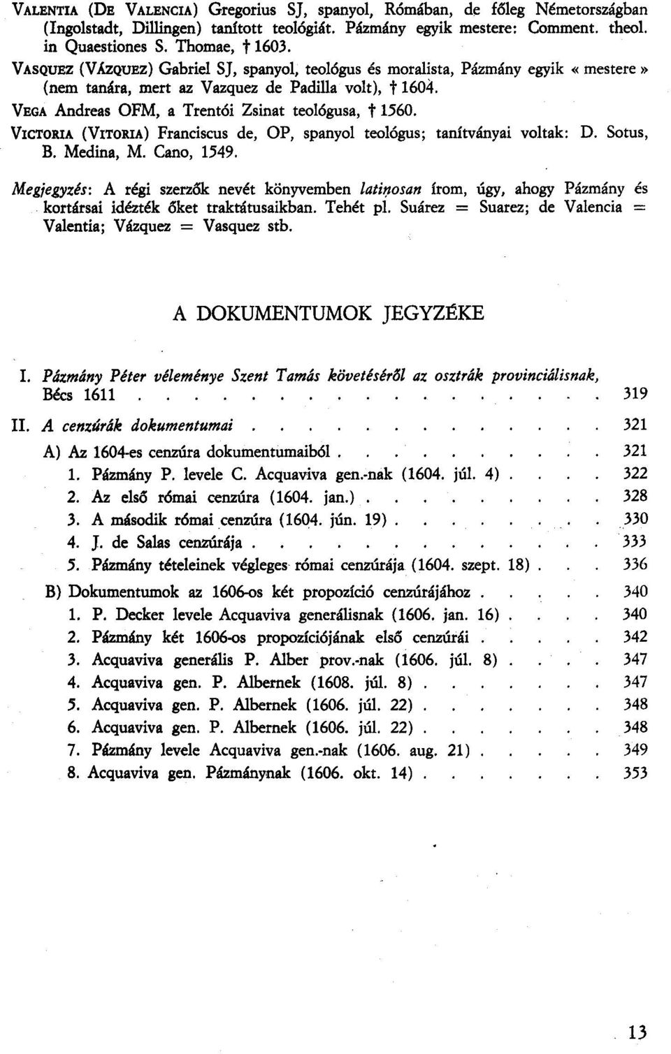 VICTORIA (VITORlA) Franciscus de, OP, spanyol teológus; tanítványai voltak: D. Sotus, B. Medina, M. Cano, 1549.