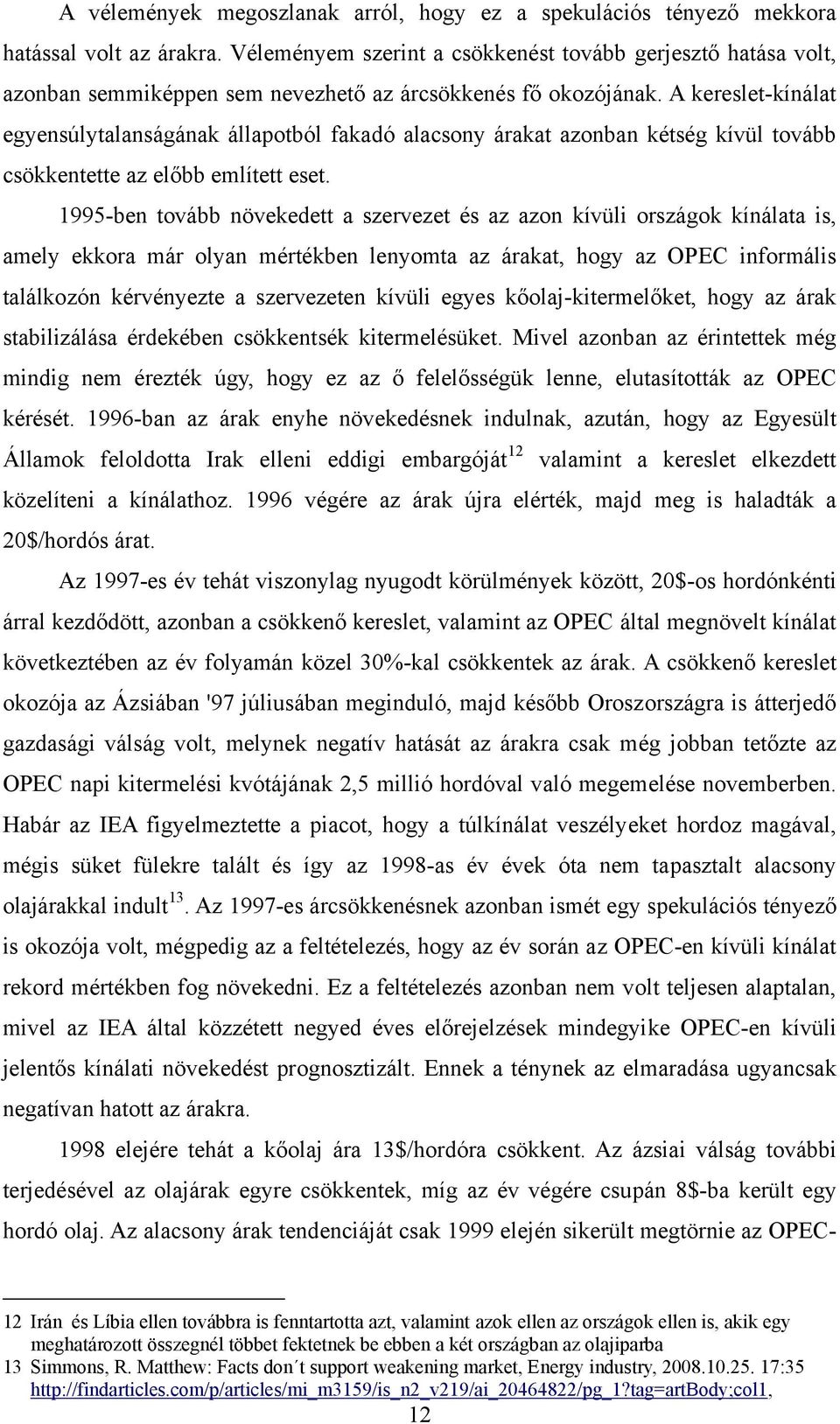 A kereslet-kínálat egyensúlytalanságának állapotból fakadó alacsony árakat azonban kétség kívül tovább csökkentette az előbb említett eset.