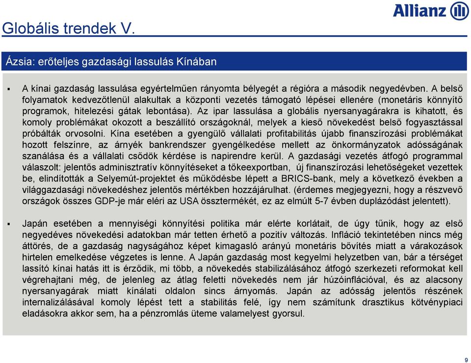 Az ipar lassulása a globális nyersanyagárakra is kihatott, és komoly problémákat okozott a beszállító országoknál, melyek a kieső növekedést belső fogyasztással próbálták orvosolni.