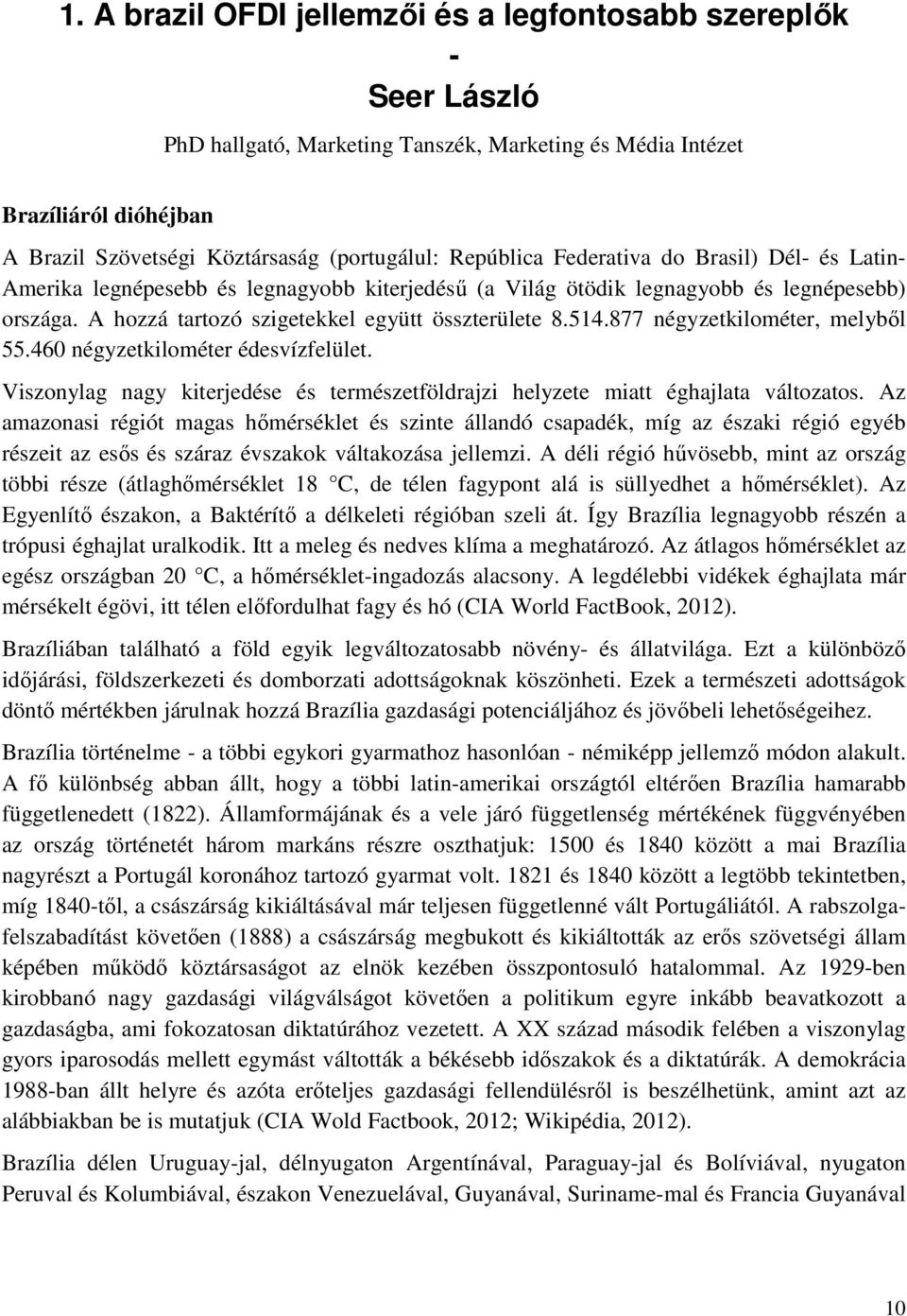 877 négyzetkilométer, melybıl 55.460 négyzetkilométer édesvízfelület. Viszonylag nagy kiterjedése és természetföldrajzi helyzete miatt éghajlata változatos.