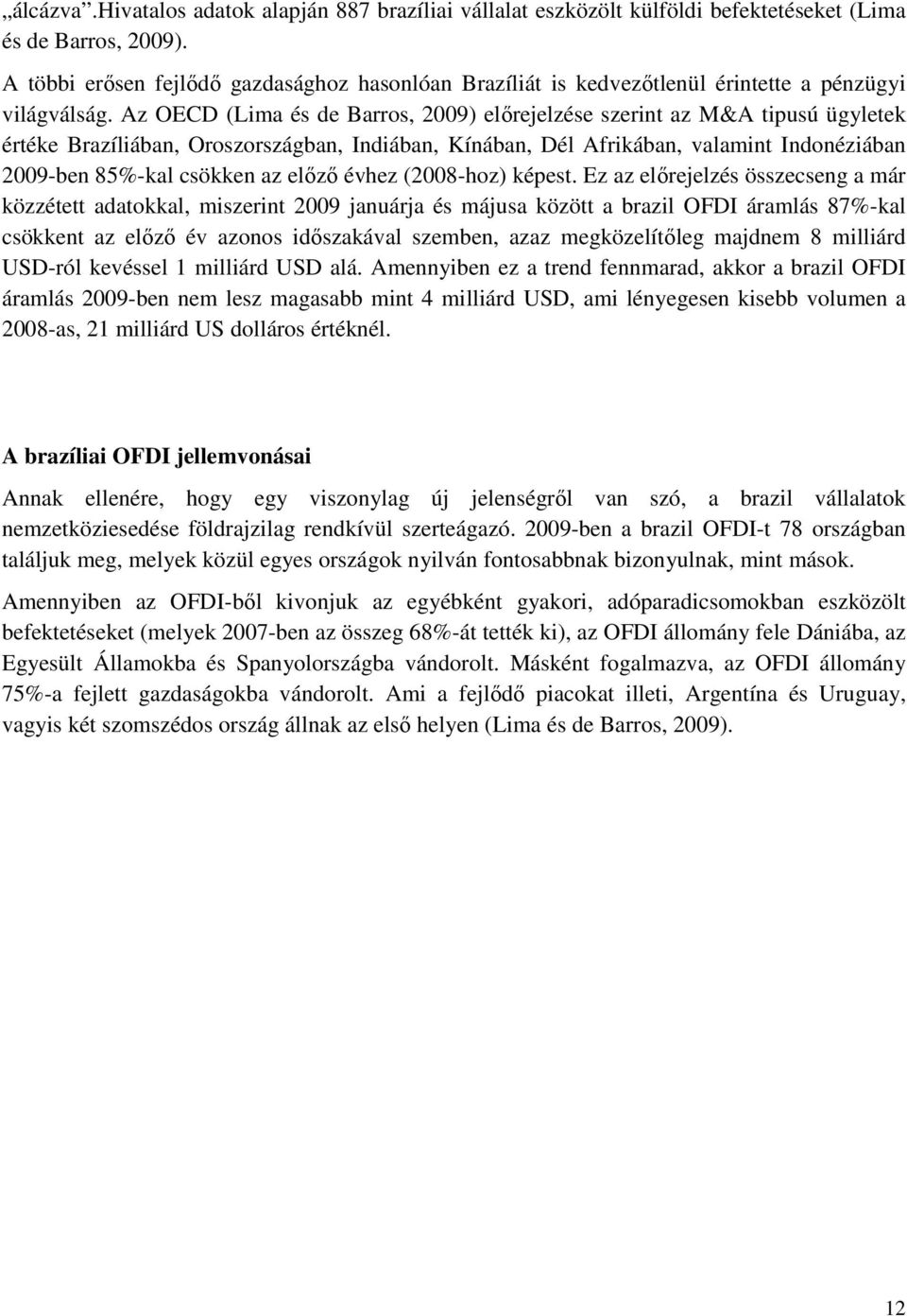 Az OECD (Lima és de Barros, 2009) elırejelzése szerint az M&A tipusú ügyletek értéke Brazíliában, Oroszországban, Indiában, Kínában, Dél Afrikában, valamint Indonéziában 2009-ben 85%-kal csökken az