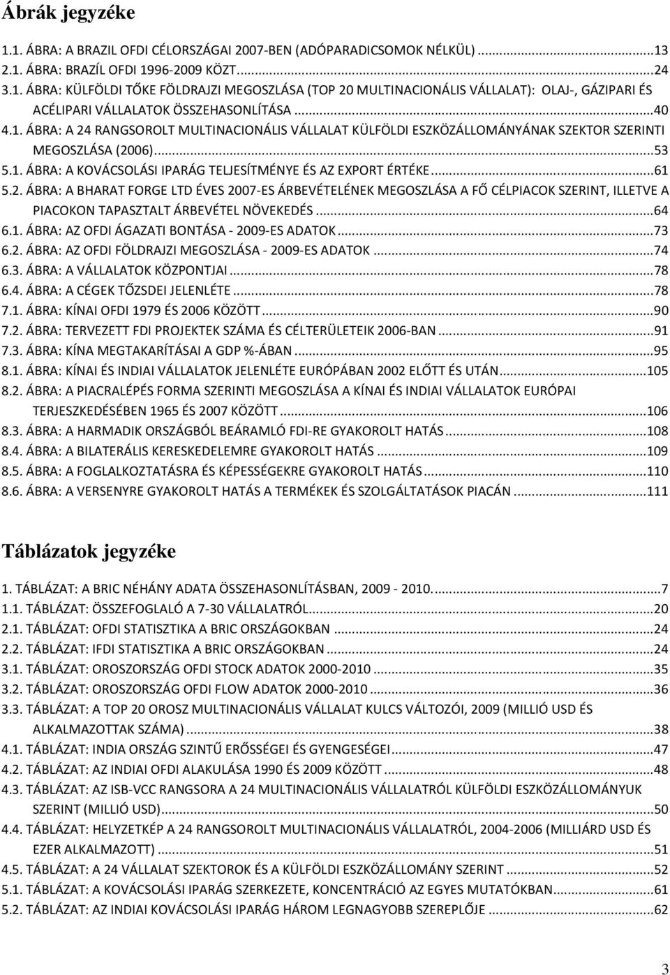 2. ÁBRA: A BHARAT FORGE LTD ÉVES 2007-ES ÁRBEVÉTELÉNEK MEGOSZLÁSA A FŐ CÉLPIACOK SZERINT, ILLETVE A PIACOKON TAPASZTALT ÁRBEVÉTEL NÖVEKEDÉS... 64 6.1. ÁBRA: AZ OFDI ÁGAZATI BONTÁSA - 2009-ES ADATOK.