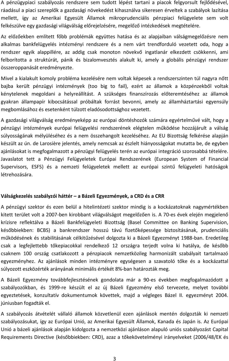 Az előzőekben említett főbb problémák együttes hatása és az alapjaiban válságmegelőzésre nem alkalmas bankfelügyelés intézményi rendszere és a nem várt trendforduló vezetett oda, hogy a rendszer