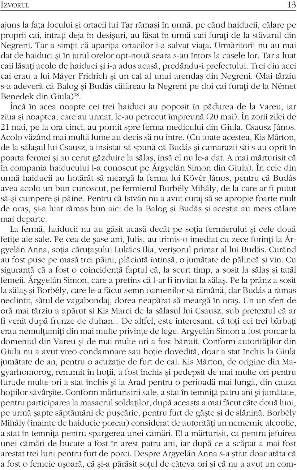 Tar a luat caii lăsaţi acolo de haiduci şi i-a adus acasă, predându-i prefectului. Trei din acei cai erau a lui Máyer Fridrich şi un cal al unui arendaş din Negreni.