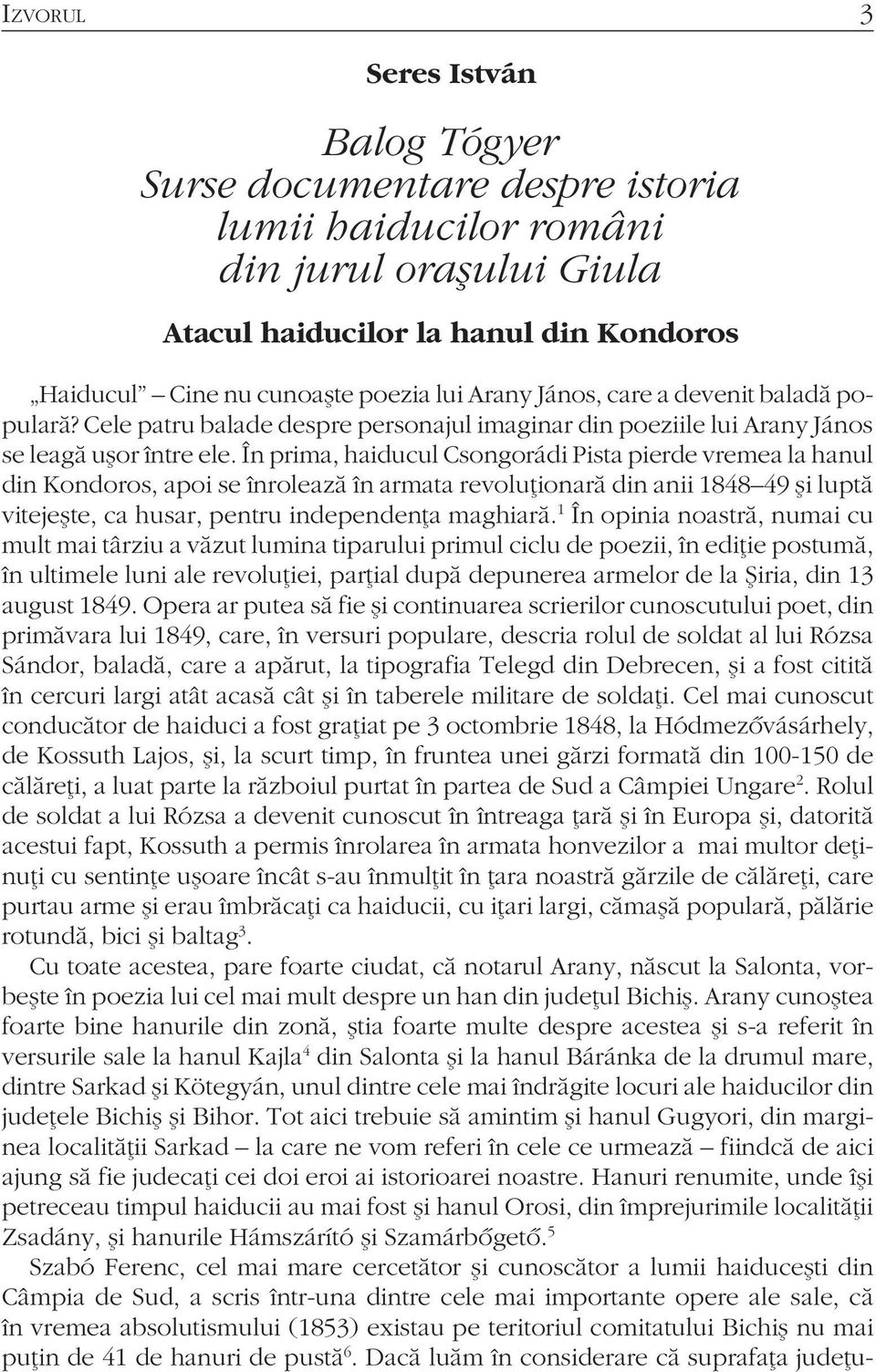 În prima, haiducul Csongorádi Pista pierde vremea la hanul din Kondoros, apoi se înrolează în armata revoluţionară din anii 1848 49 şi luptă vitejeşte, ca husar, pentru independenţa maghiară.