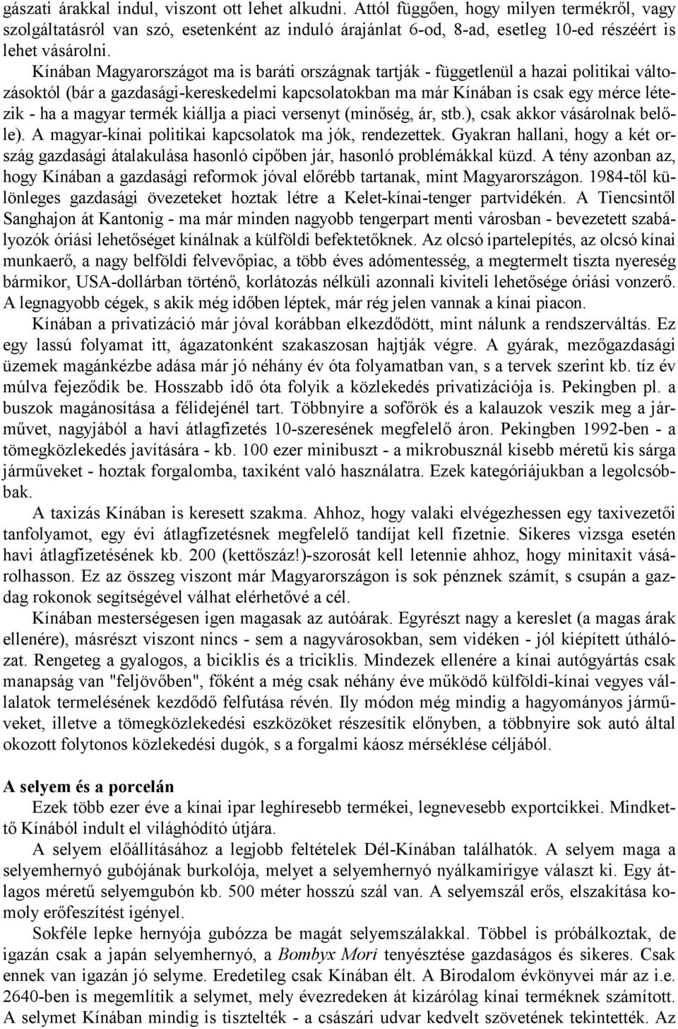 Kínában Magyarországot ma is baráti országnak tartják - függetlenül a hazai politikai változásoktól (bár a gazdasági-kereskedelmi kapcsolatokban ma már Kínában is csak egy mérce létezik - ha a magyar