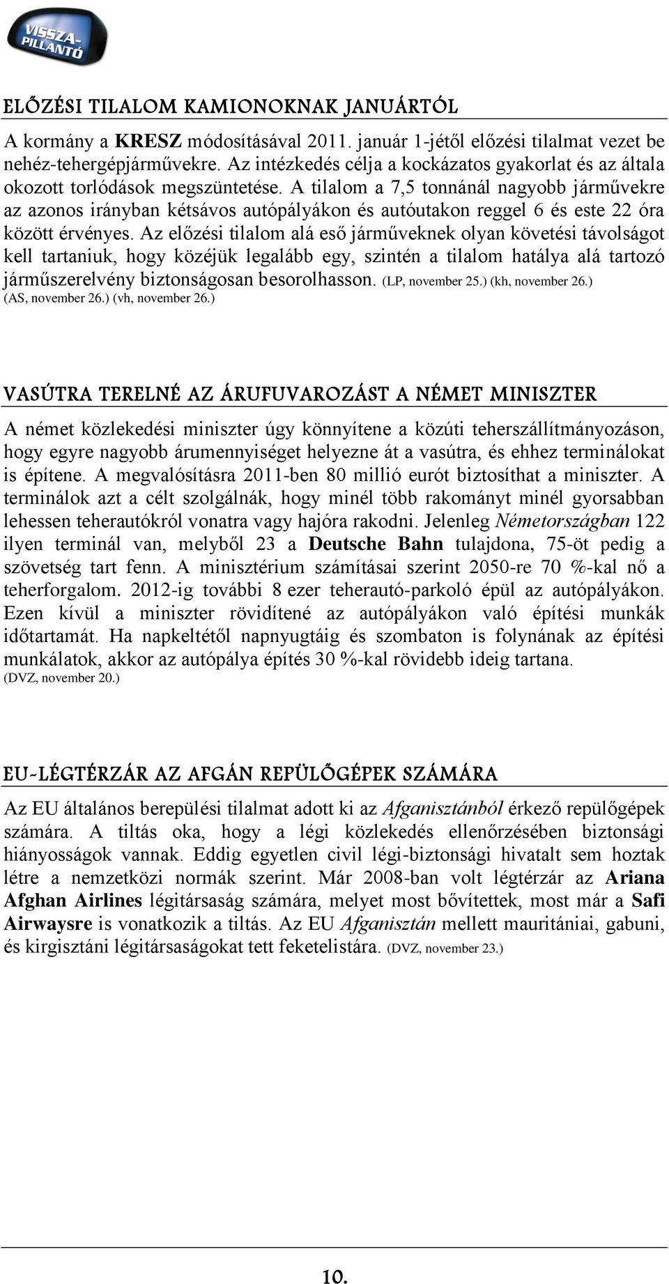 A tilalom a 7,5 tonnánál nagyobb járművekre az azonos irányban kétsávos autópályákon és autóutakon reggel 6 és este 22 óra között érvényes.