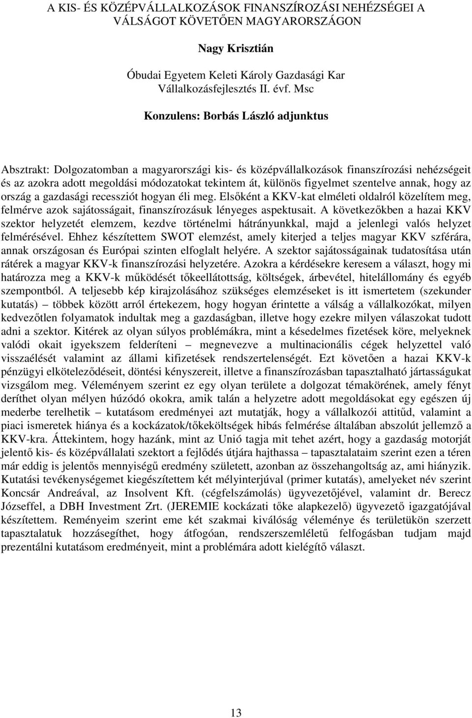 figyelmet szentelve annak, hogy az ország a gazdasági recessziót hogyan éli meg. Elsőként a KKV-kat elméleti oldalról közelítem meg, felmérve azok sajátosságait, finanszírozásuk lényeges aspektusait.