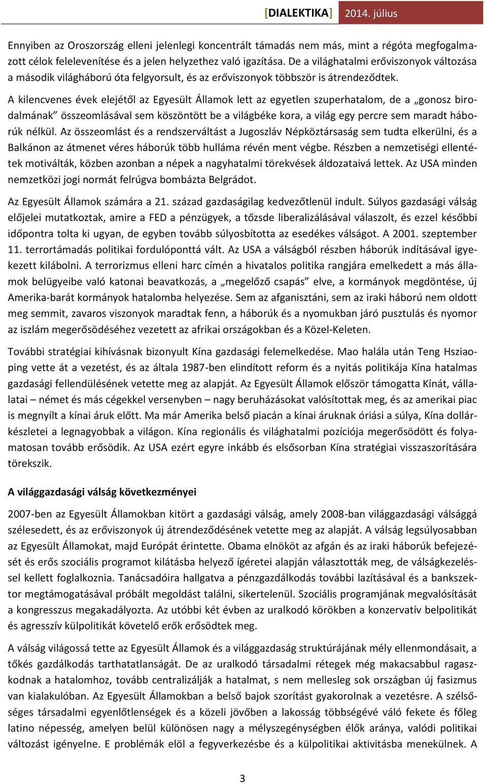 A kilencvenes évek elejétől az Egyesült Államok lett az egyetlen szuperhatalom, de a gonosz birodalmának összeomlásával sem köszöntött be a világbéke kora, a világ egy percre sem maradt háborúk