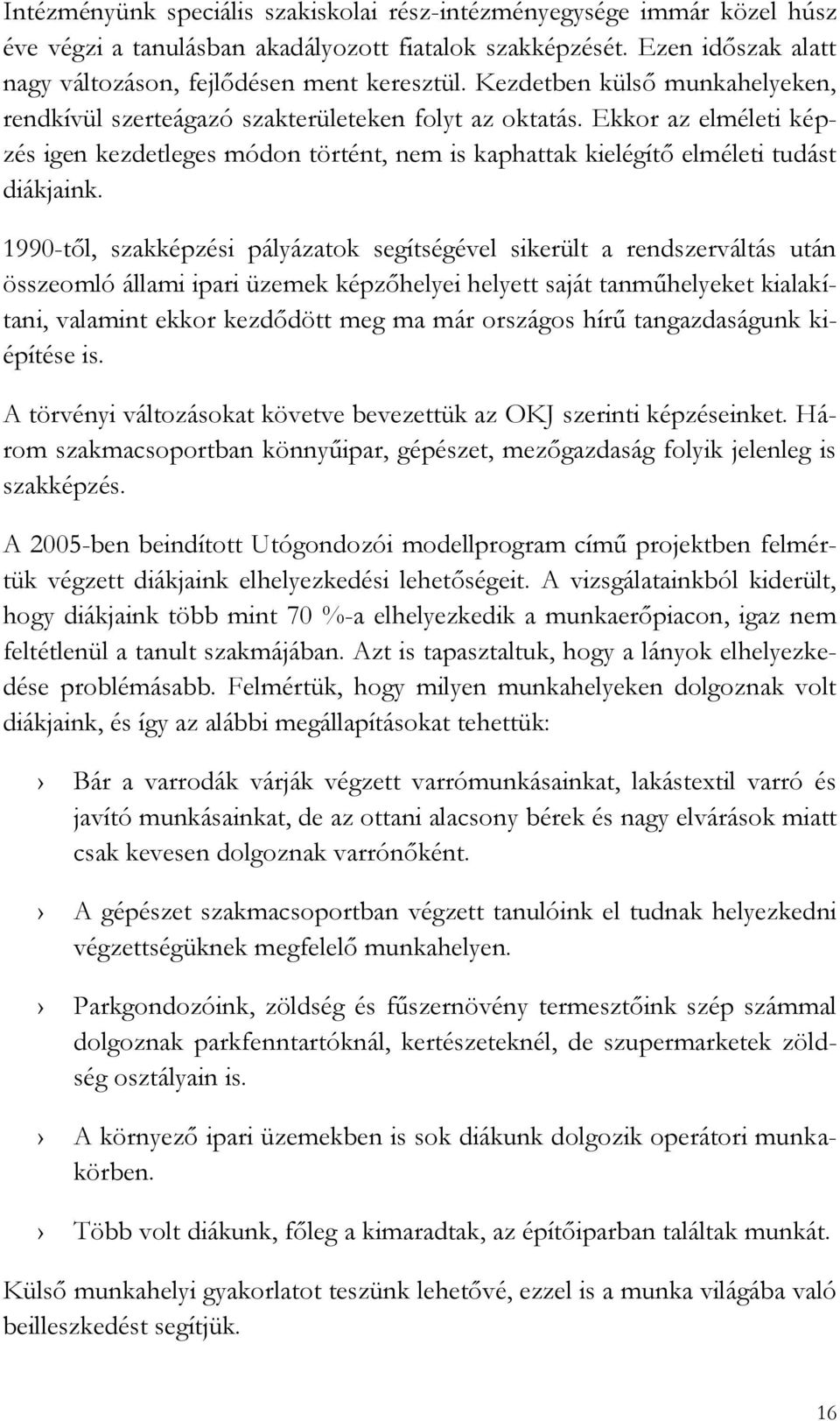 1990-től, szakképzési pályázatok segítségével sikerült a rendszerváltás után összeomló állami ipari üzemek képzőhelyei helyett saját tanműhelyeket kialakítani, valamint ekkor kezdődött meg ma már