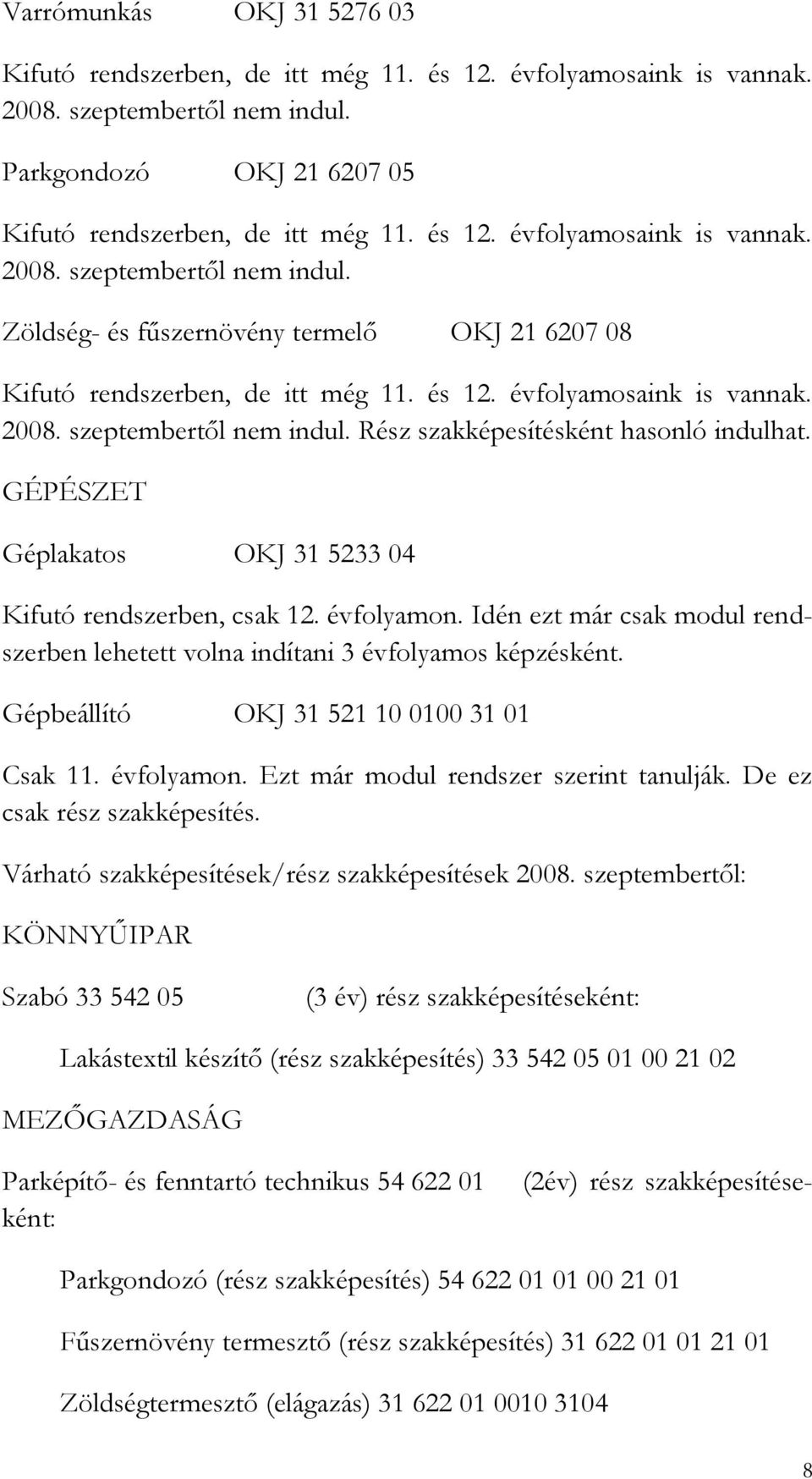 Zöldség- és fűszernövény termelő OKJ 21 6207 08 Kifutó rendszerben, de itt még 11. és 12. évfolyamosaink is vannak. 2008. szeptembertől nem indul. Rész szakképesítésként hasonló indulhat.