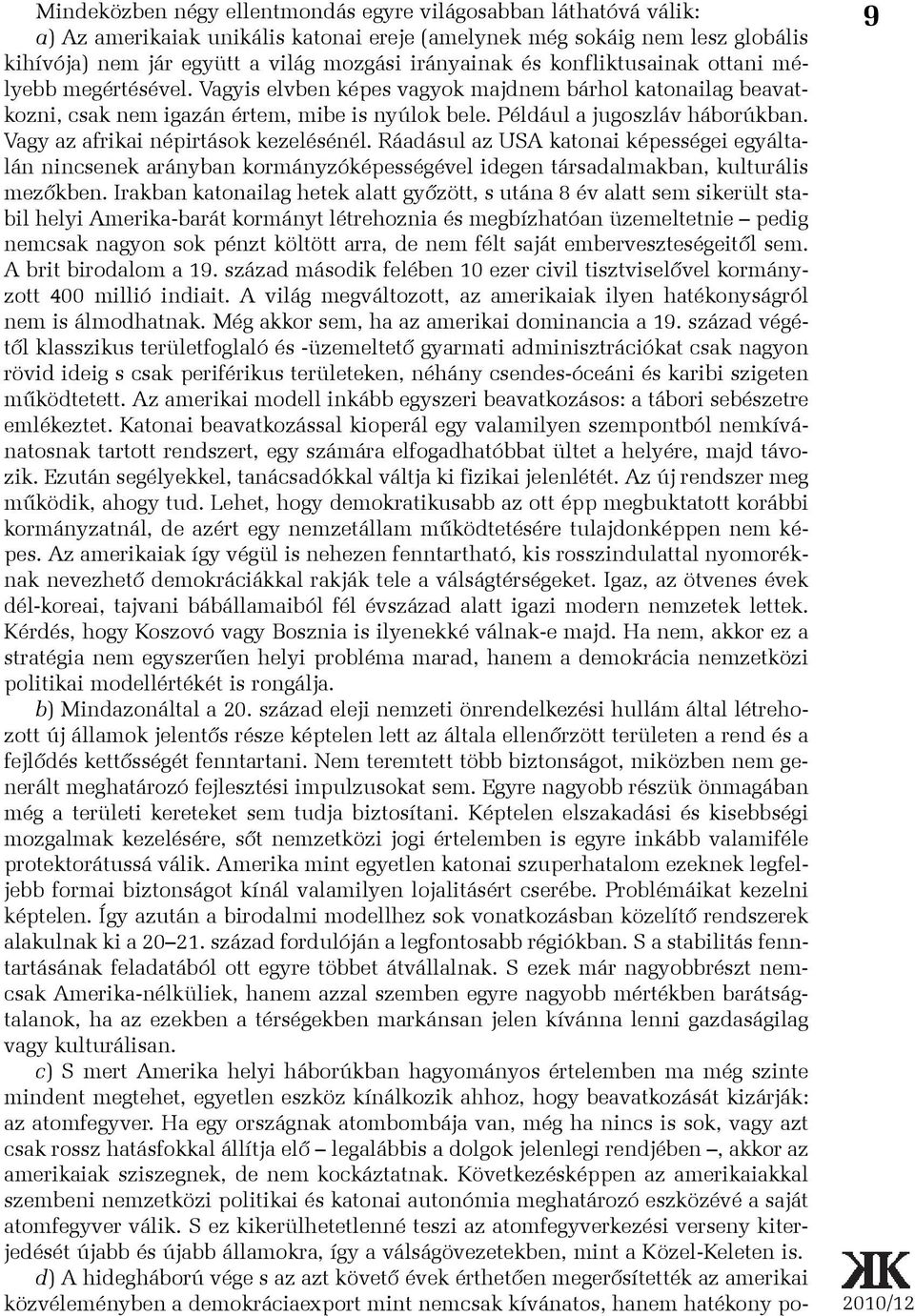 Vagy az afrikai népirtások kezelésénél. Ráadásul az USA katonai képességei egyáltalán nincsenek arányban kormányzóképességével idegen társadalmakban, kulturális mezõkben.