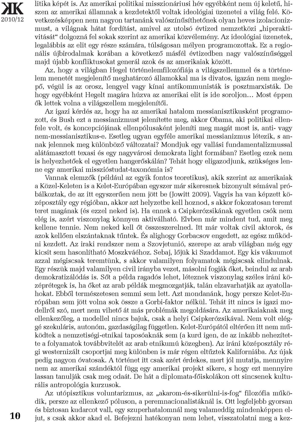 amerikai közvélemény. Az ideológiai üzenetek, legalábbis az elit egy része számára, túlságosan mélyen programozottak.