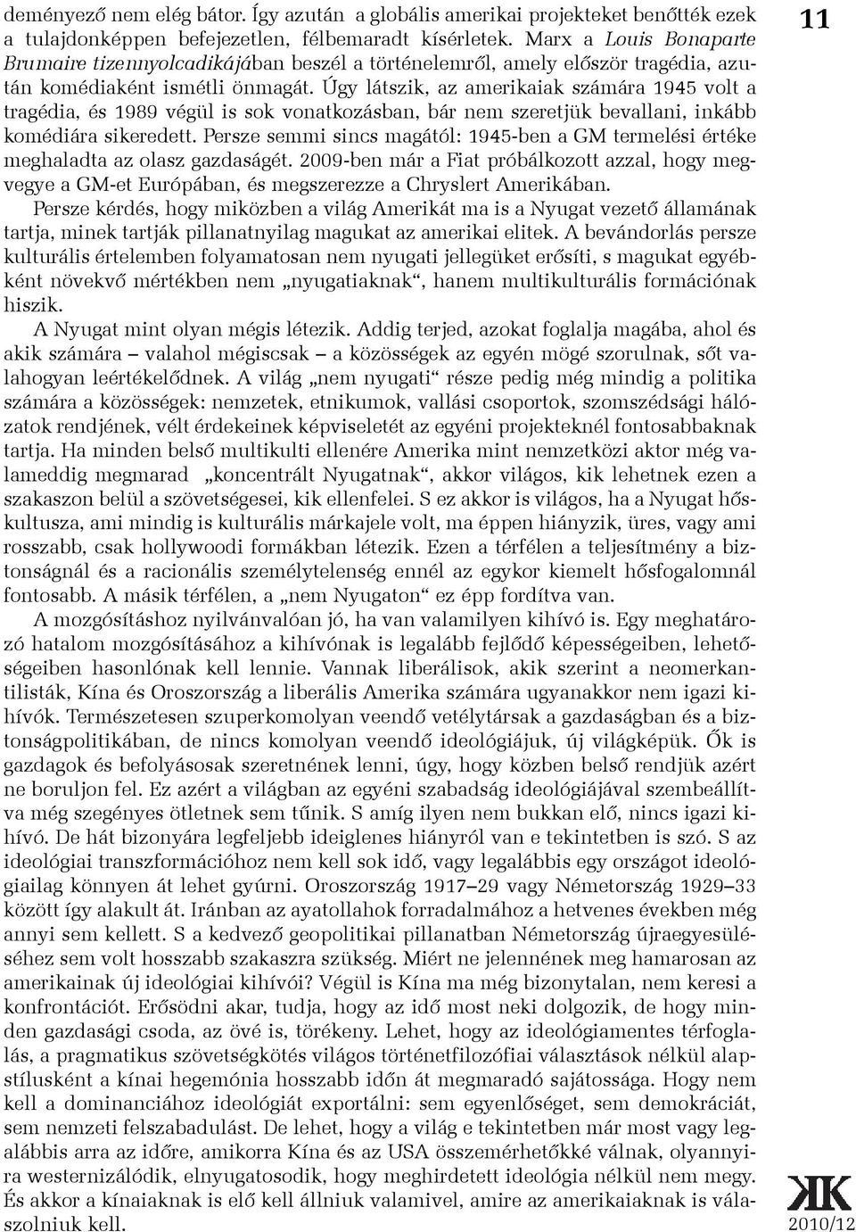 Úgy látszik, az amerikaiak számára 1945 volt a tragédia, és 1989 végül is sok vonatkozásban, bár nem szeretjük bevallani, inkább komédiára sikeredett.