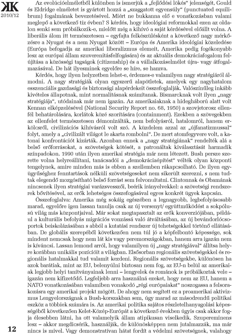 S kérdés, hogy ideológiai reformokkal ezen az oldalon senki sem próbálkozik-e, mielõtt még a kihívó a saját kérdésével elõállt volna.