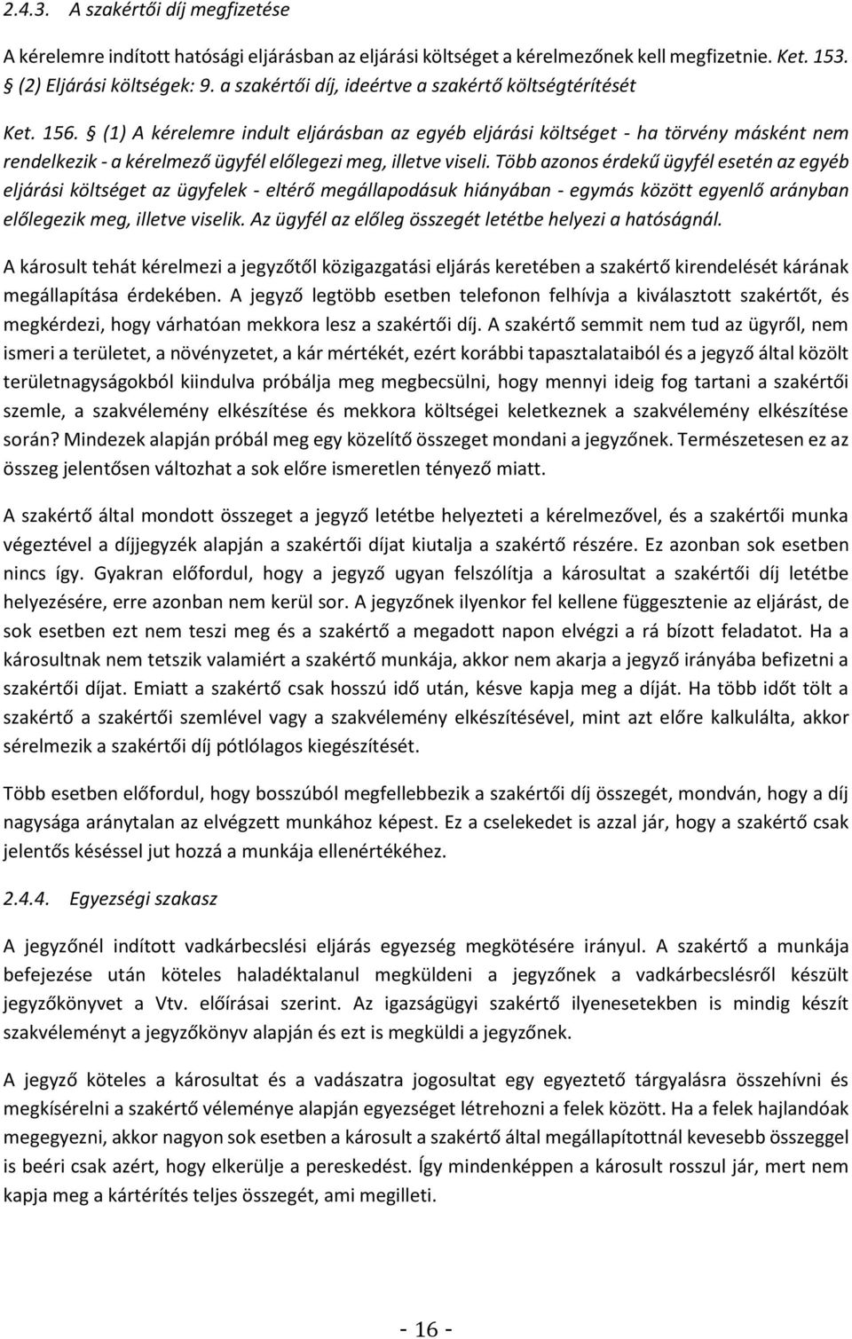 (1) A kérelemre indult eljárásban az egyéb eljárási költséget - ha törvény másként nem rendelkezik - a kérelmező ügyfél előlegezi meg, illetve viseli.