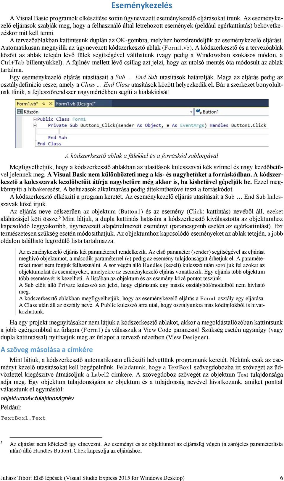 A tervezőablakban kattintsunk duplán az OK-gombra, melyhez hozzárendeljük az eseménykezelő eljárást. Automatikusan megnyílik az úgynevezett kódszerkesztő ablak (Form1.vb).