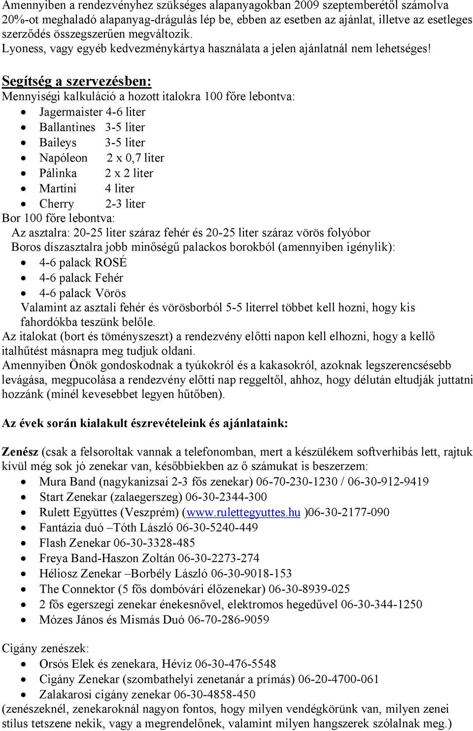 Segítség a szervezésben: Mennyiségi kalkuláció a hozott italokra 100 főre lebontva: Jagermaister 4-6 liter Ballantines 3-5 liter Baileys 3-5 liter Napóleon 2 x 0,7 liter Pálinka 2 x 2 liter Martíni 4