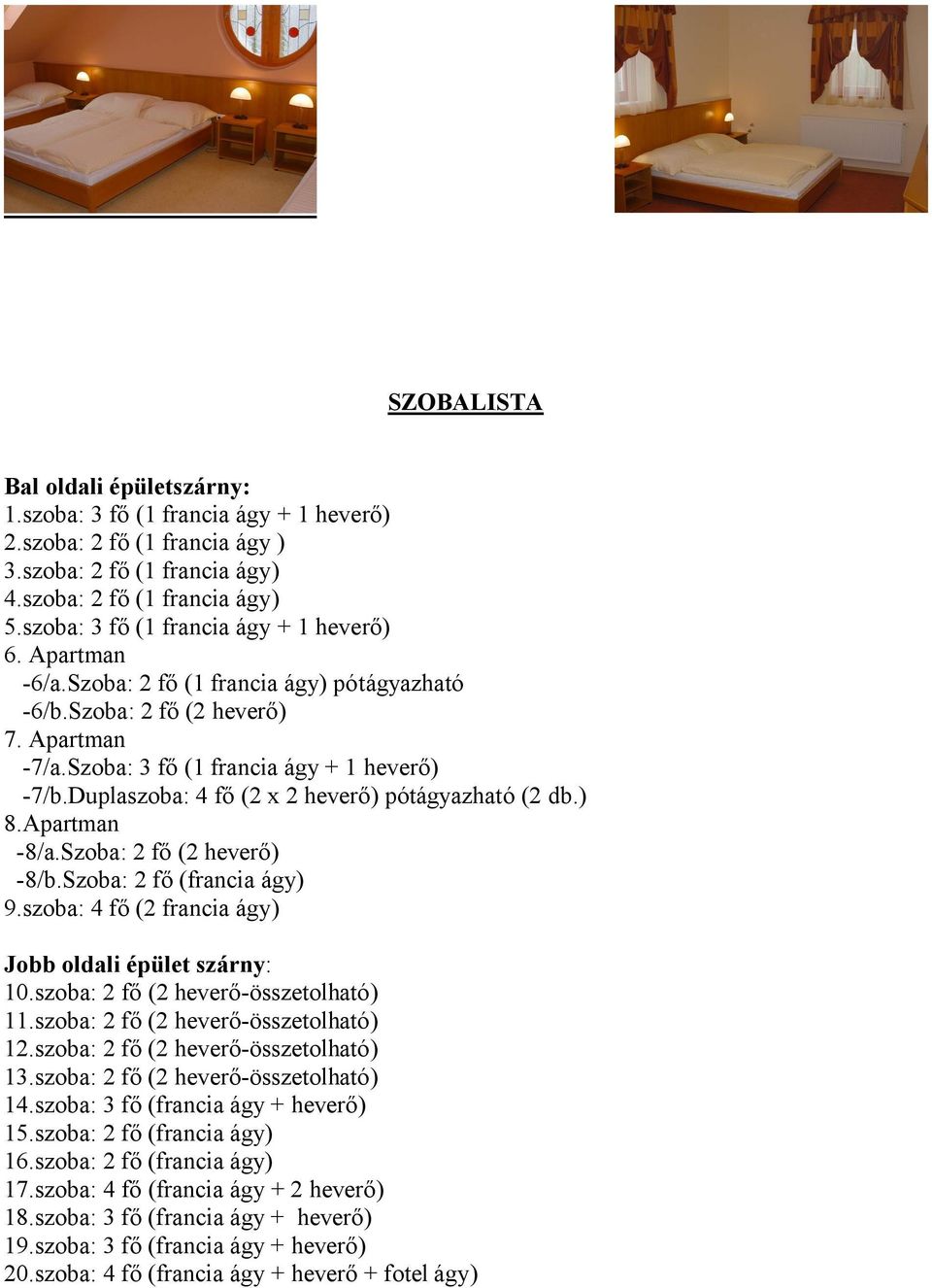 Duplaszoba: 4 fő (2 x 2 heverő) pótágyazható (2 db.) 8.Apartman -8/a.Szoba: 2 fő (2 heverő) -8/b.Szoba: 2 fő (francia ágy) 9.szoba: 4 fő (2 francia ágy) Jobb oldali épület szárny: 10.