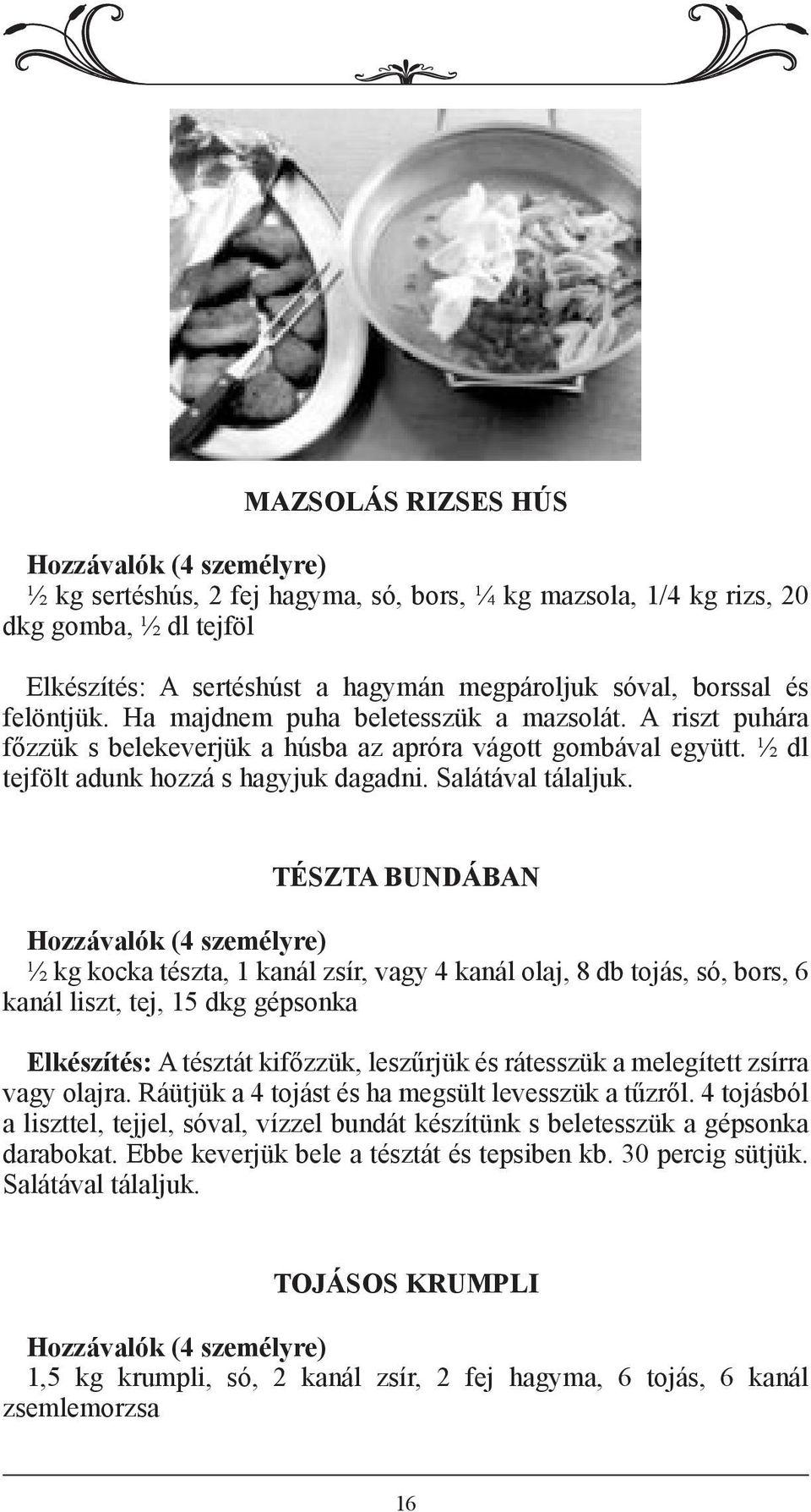 TÉSZTA BUNDÁBAN ½ kg kocka tészta, 1 kanál zsír, vagy 4 kanál olaj, 8 db tojás, só, bors, 6 kanál liszt, tej, 15 dkg gépsonka Elkészítés: A tésztát kifőzzük, leszűrjük és rátesszük a melegített