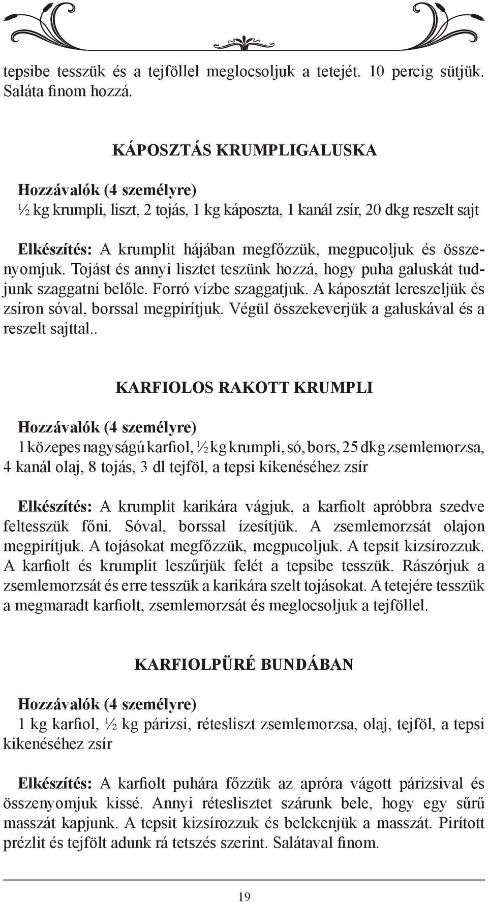 Tojást és annyi lisztet teszünk hozzá, hogy puha galuskát tudjunk szaggatni belőle. Forró vízbe szaggatjuk. A káposztát lereszeljük és zsíron sóval, borssal megpirítjuk.