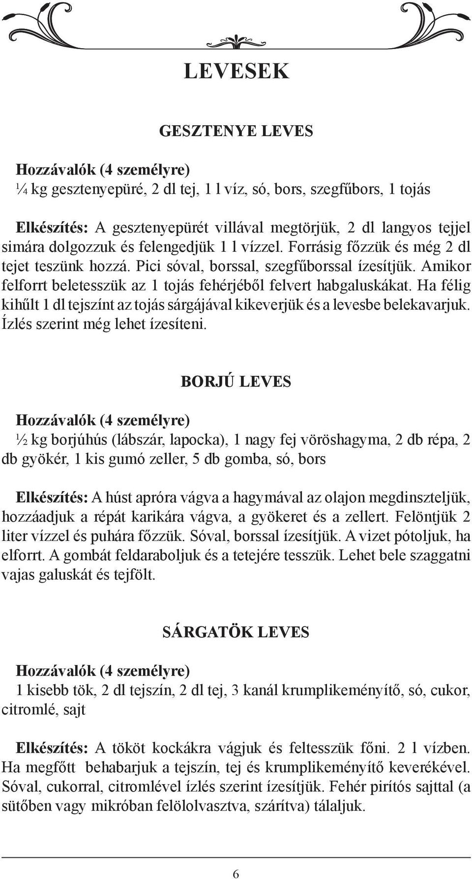 Ha félig kihűlt 1 dl tejszínt az tojás sárgájával kikeverjük és a levesbe belekavarjuk. Ízlés szerint még lehet ízesíteni.