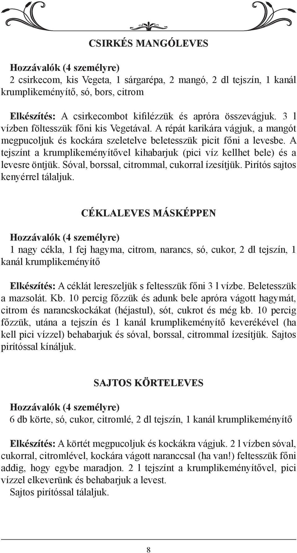 A tejszínt a krumplikeményítővel kihabarjuk (pici víz kellhet bele) és a levesre öntjük. Sóval, borssal, citrommal, cukorral ízesítjük. Pirítós sajtos kenyérrel tálaljuk.