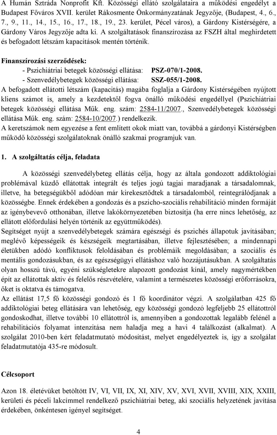 A szolgáltatások finanszírozása az FSZH által meghirdetett és befogadott létszám kapacitások mentén történik. Finanszírozási szerződések: - Pszichiátriai betegek közösségi ellátása: PSZ-070/1-2008.